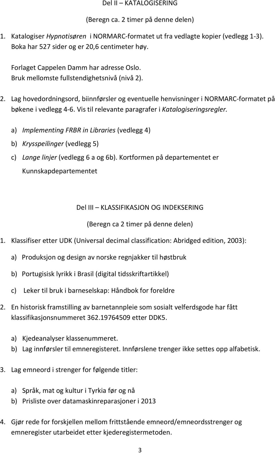 Vis til relevante paragrafer i Katalogiseringsregler. a) Implementing FRBR in Libraries (vedlegg 4) b) Krysspeilinger (vedlegg 5) c) Lange linjer (vedlegg 6 a og 6b).