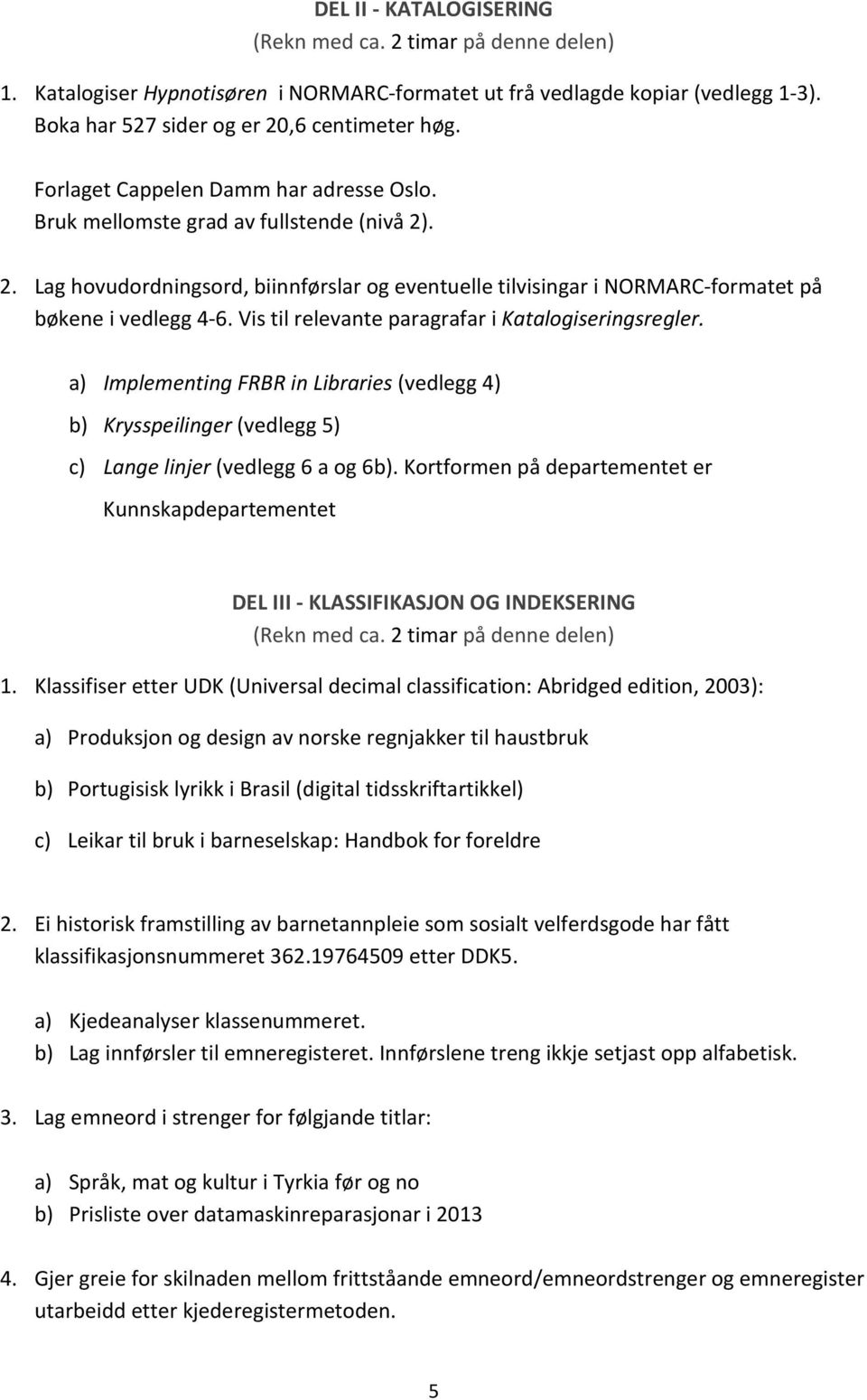 Vis til relevante paragrafar i Katalogiseringsregler. a) Implementing FRBR in Libraries (vedlegg 4) b) Krysspeilinger (vedlegg 5) c) Lange linjer (vedlegg 6 a og 6b).