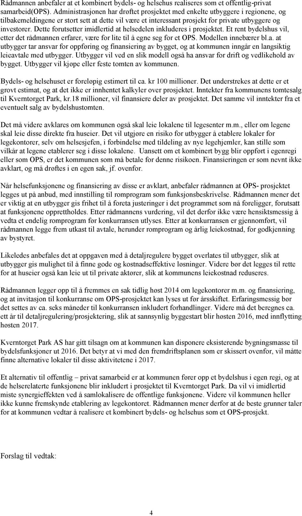 Dette forutsetter imidlertid at helsedelen inkluderes i prosjektet. Et rent bydelshus vil, etter det rådmannen erfarer, være for lite til å egne seg for et OPS. Modellen innebærer bl.a. at utbygger tar ansvar for oppføring og finansiering av bygget, og at kommunen inngår en langsiktig leieavtale med utbygger.