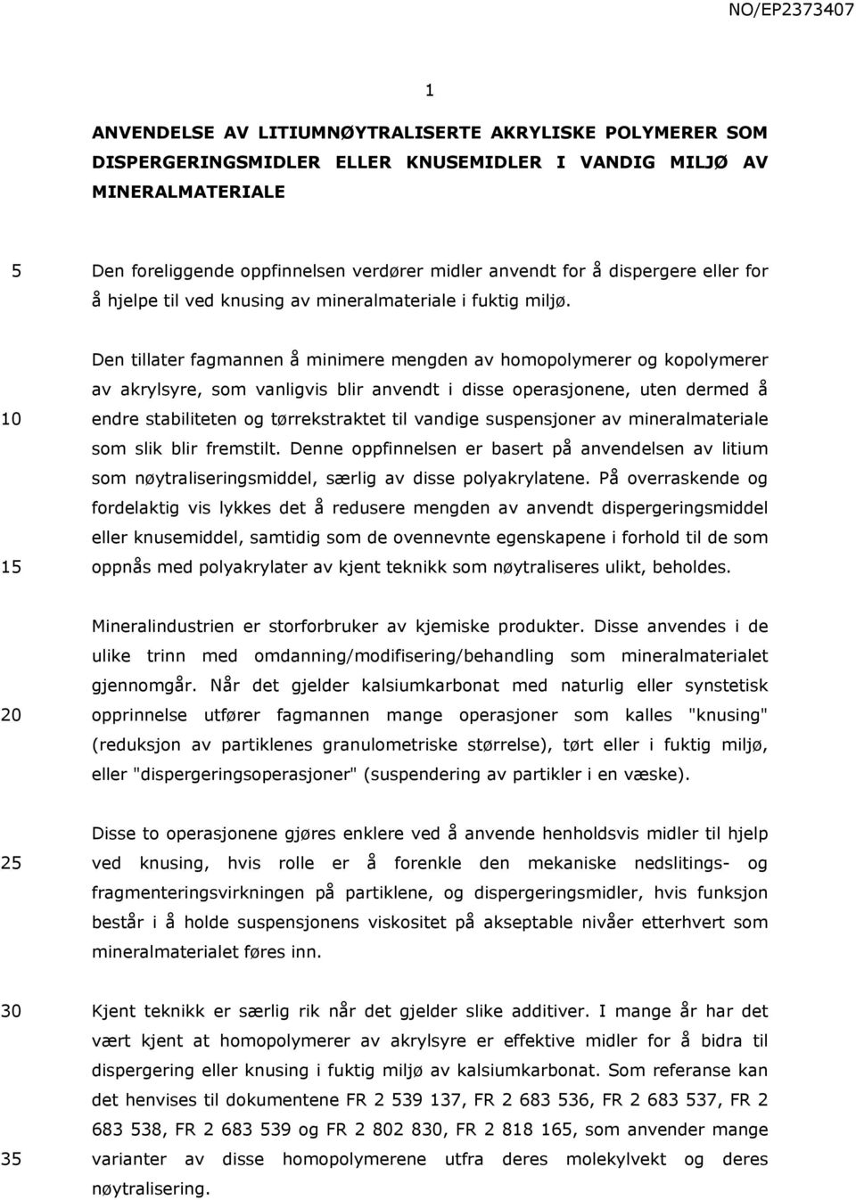 1 Den tillater fagmannen å minimere mengden av homopolymerer og kopolymerer av akrylsyre, som vanligvis blir anvendt i disse operasjonene, uten dermed å endre stabiliteten og tørrekstraktet til