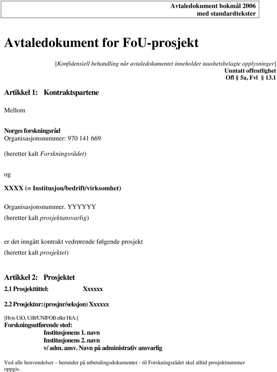 1 Norges forskningsråd Organisasjonsnummer: 970 141 669 (heretter kalt Forskningsrådet) og XXXX (= Institusjon/bedrift/virksomhet) Organisasjonsnummer.