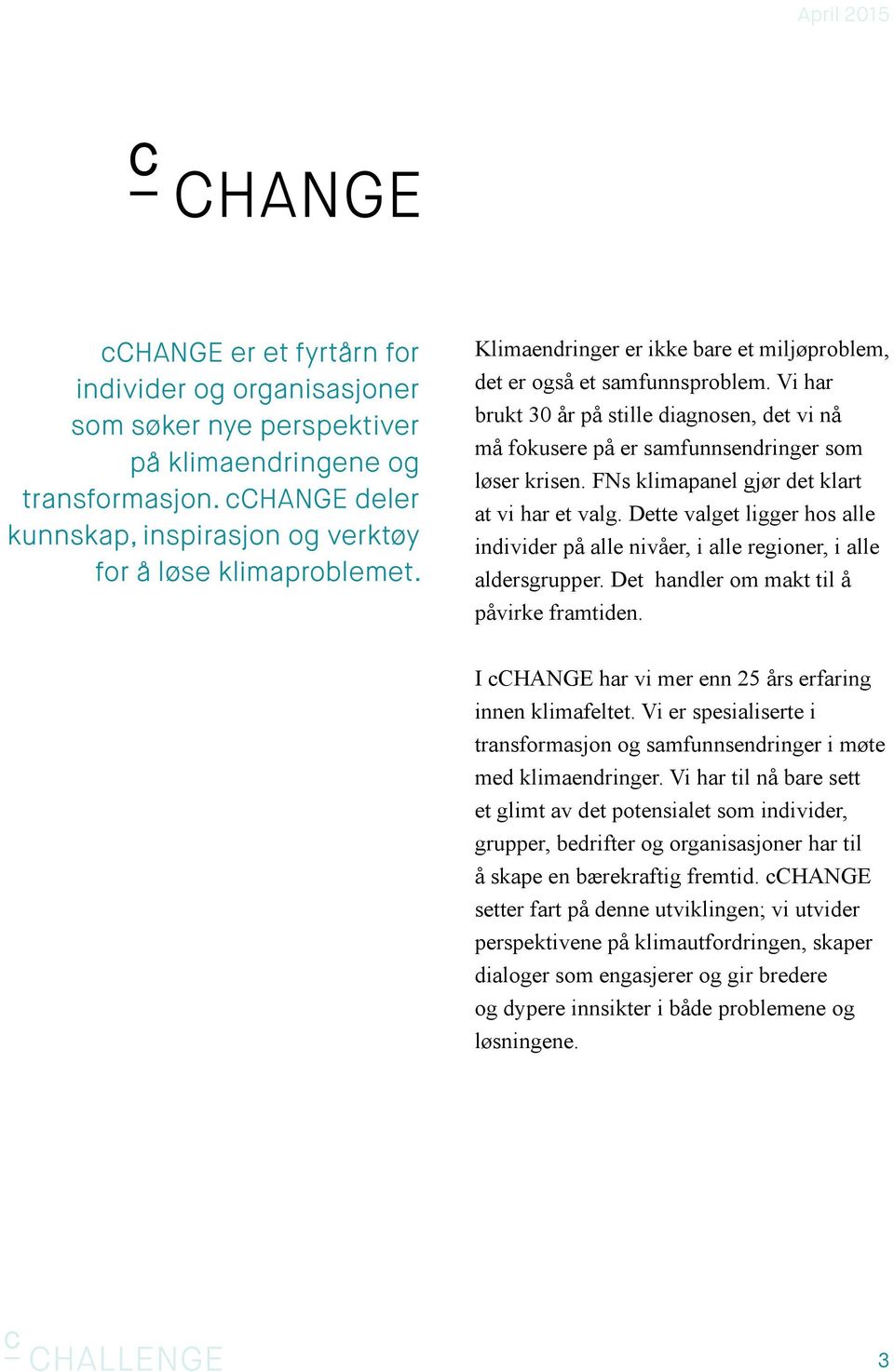 FNs klimapanel gjør det klart at vi har et valg. Dette valget ligger hos alle individer på alle nivåer, i alle regioner, i alle aldersgrupper. Det handler om makt til å påvirke framtiden.