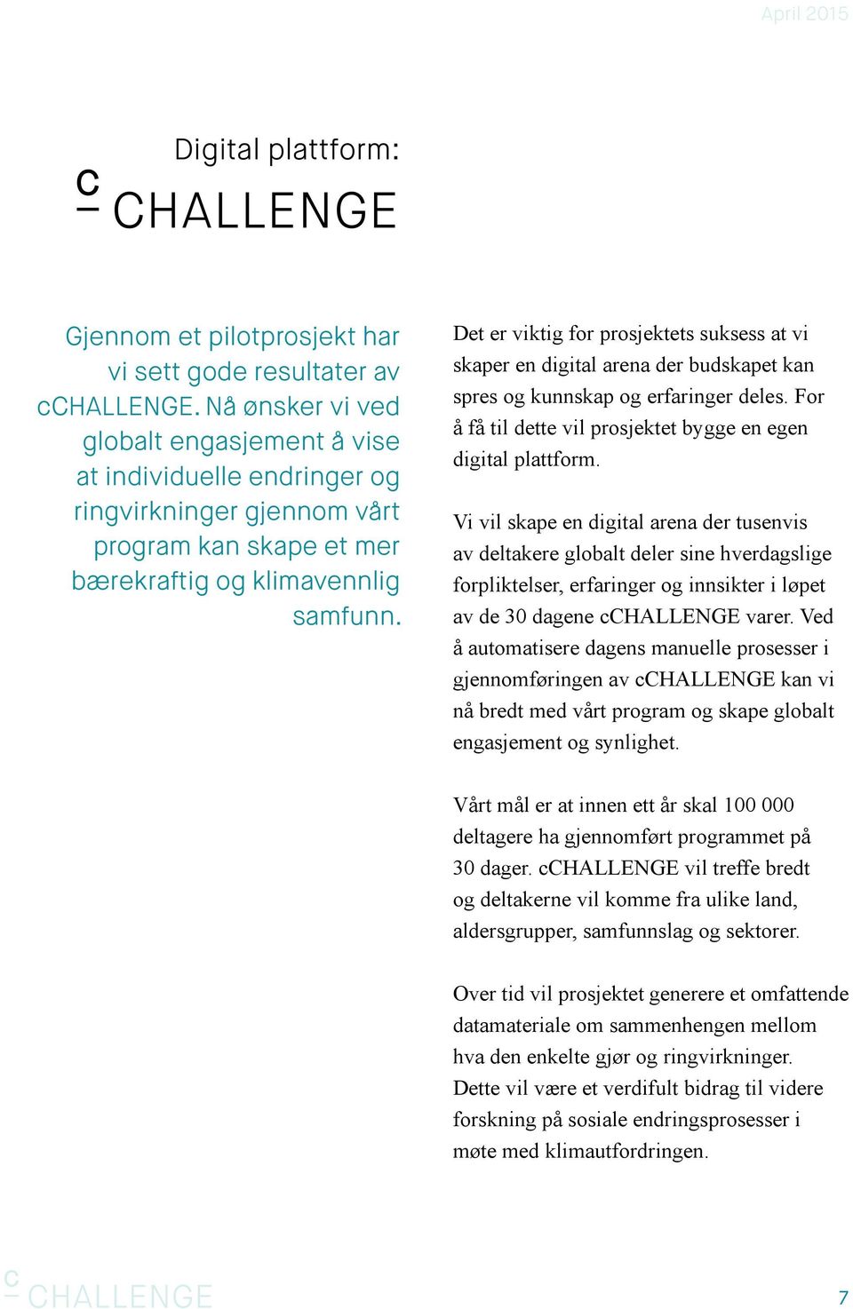 Det er viktig for prosjektets suksess at vi skaper en digital arena der budskapet kan spres og kunnskap og erfaringer deles. For å få til dette vil prosjektet bygge en egen digital plattform.