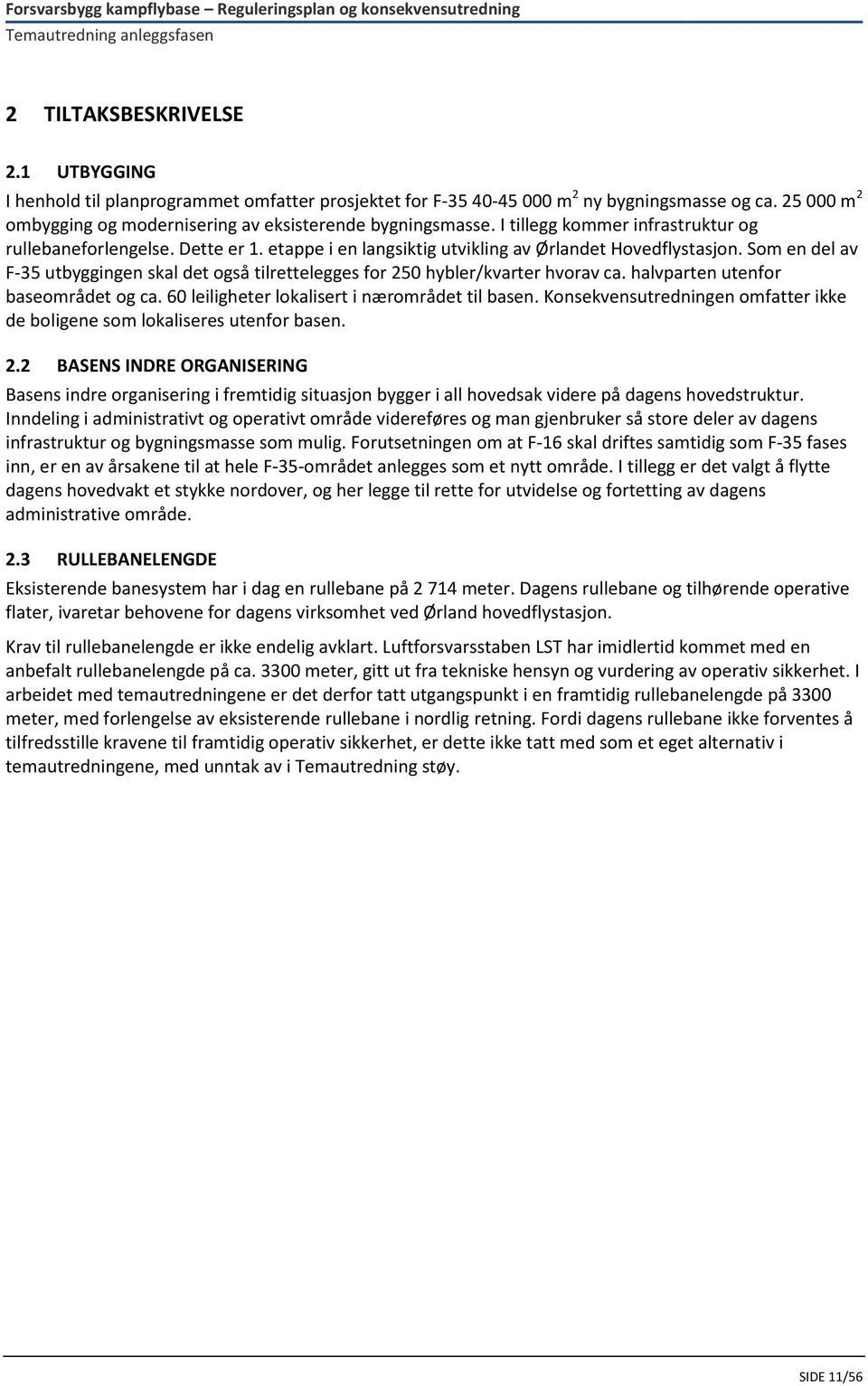 Som en del av F-35 utbyggingen skal det også tilrettelegges for 250 hybler/kvarter hvorav ca. halvparten utenfor baseområdet og ca. 60 leiligheter lokalisert i nærområdet til basen.