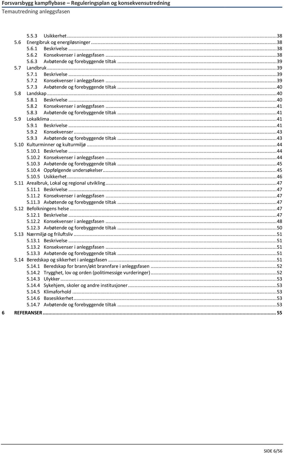 8.3 Avbøtende og forebyggende tiltak... 41 5.9 Lokalklima... 41 5.9.1 Beskrivelse... 41 5.9.2 Konsekvenser... 43 5.9.3 Avbøtende og forebyggende tiltak... 43 5.10 Kulturminner og kulturmiljø... 44 5.