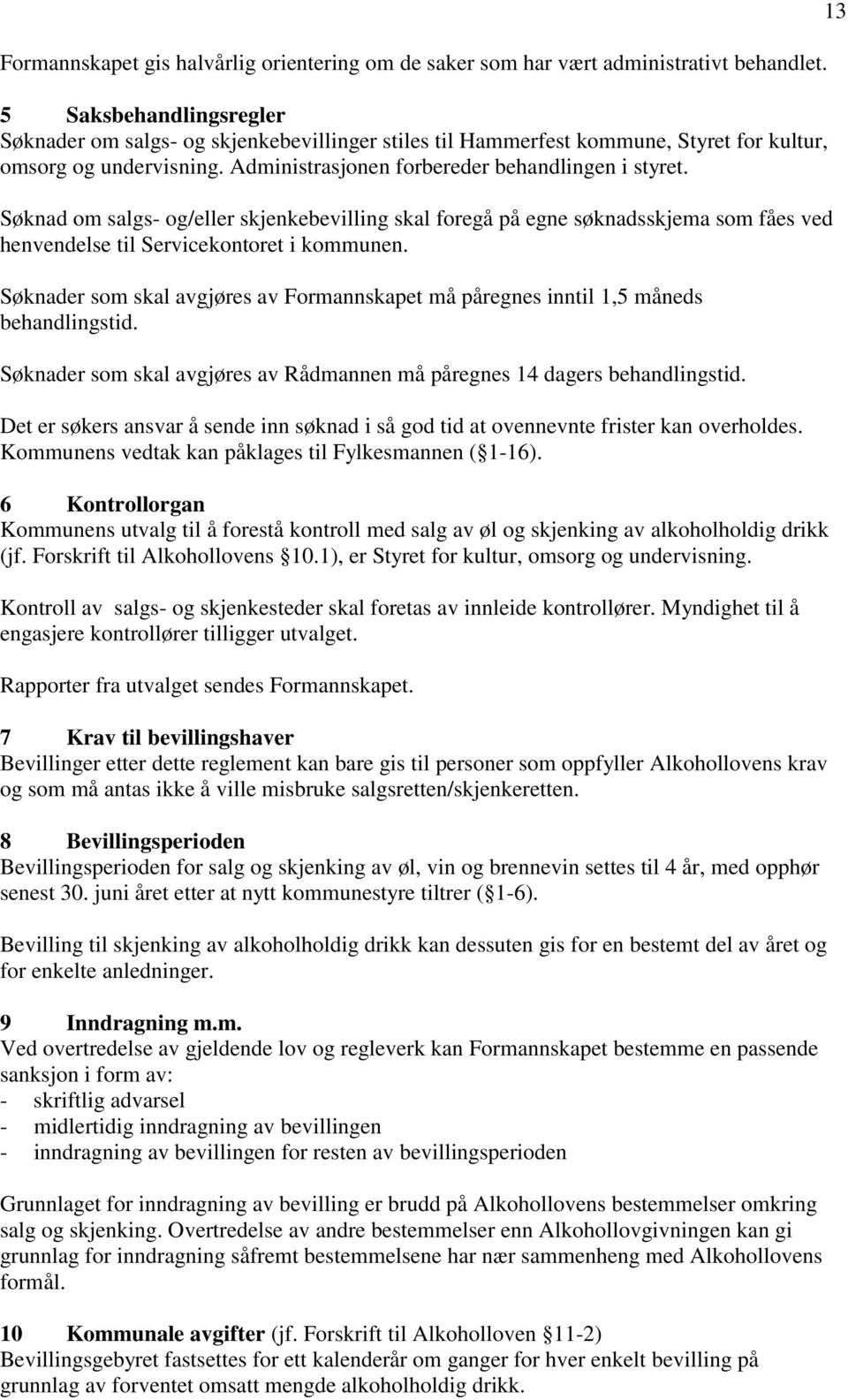 Søknad om salgs- og/eller skjenkebevilling skal foregå på egne søknadsskjema som fåes ved henvendelse til Servicekontoret i kommunen.