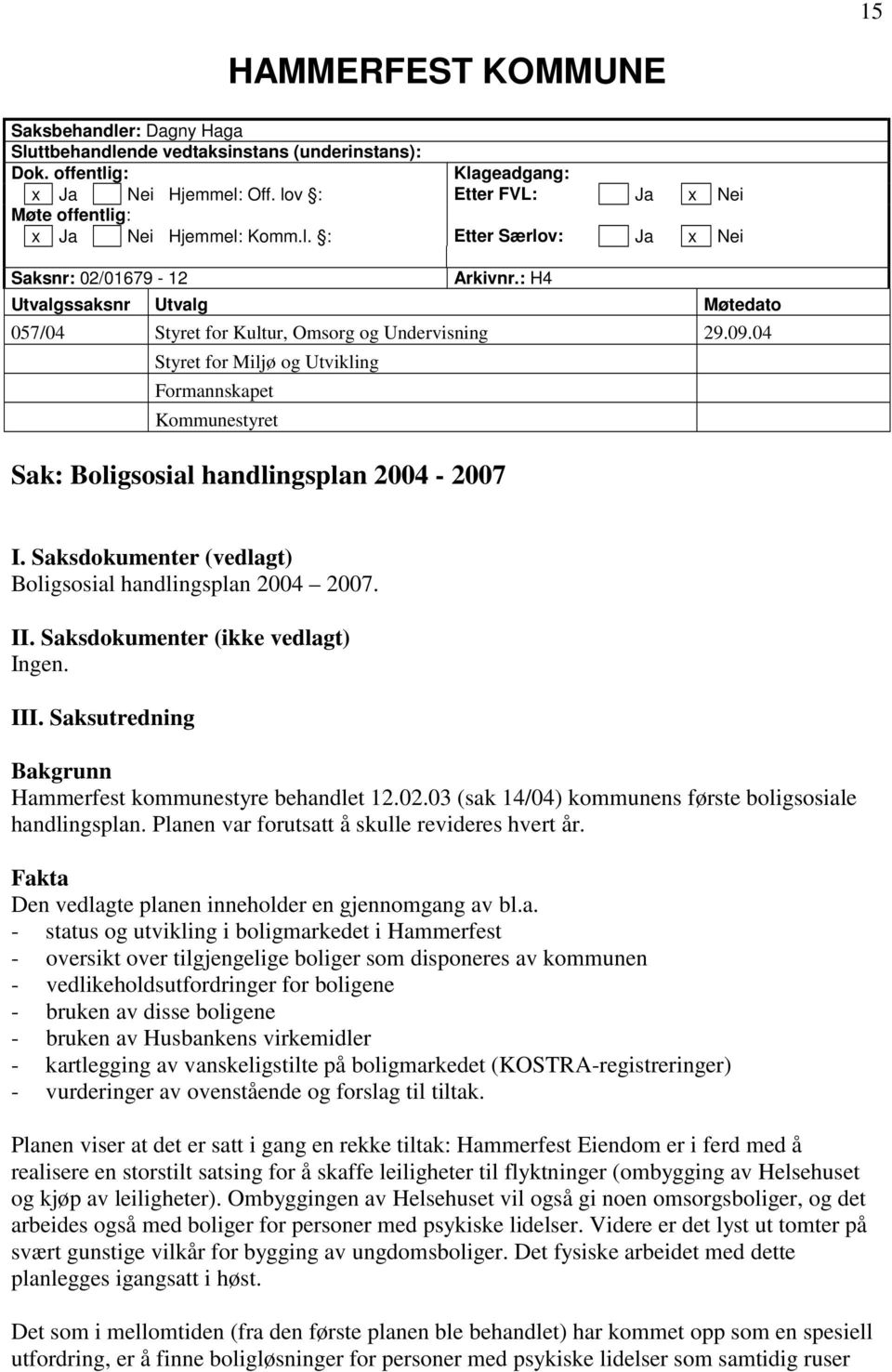 : H4 Utvalgssaksnr Utvalg Møtedato 057/04 Styret for Kultur, Omsorg og Undervisning 29.09.04 Styret for Miljø og Utvikling Formannskapet Kommunestyret Sak: Boligsosial handlingsplan 2004-2007 I.