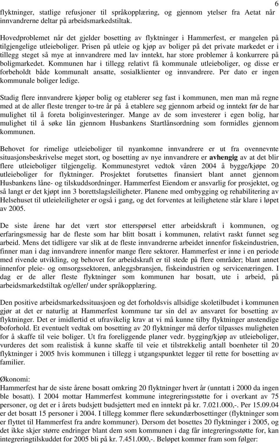 Prisen på utleie og kjøp av boliger på det private markedet er i tillegg steget så mye at innvandrere med lav inntekt, har store problemer å konkurrere på boligmarkedet.