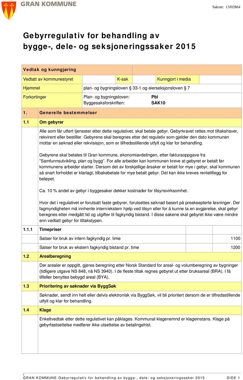 1 Om gebyrer Alle som får utført tjenester etter dette regulativet, skal betale gebyr. Gebyrkravet rettes mot tiltakshaver, rekvirent eller bestiller.