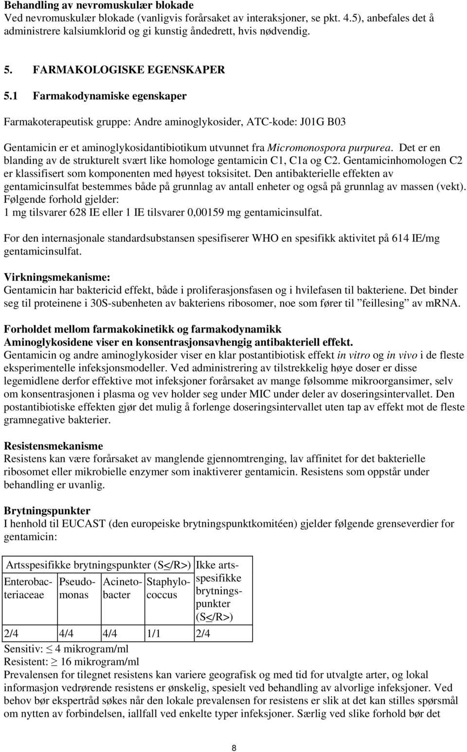 1 Farmakodynamiske egenskaper Farmakoterapeutisk gruppe: Andre aminoglykosider, ATC-kode: J01G B03 Gentamicin er et aminoglykosidantibiotikum utvunnet fra Micromonospora purpurea.