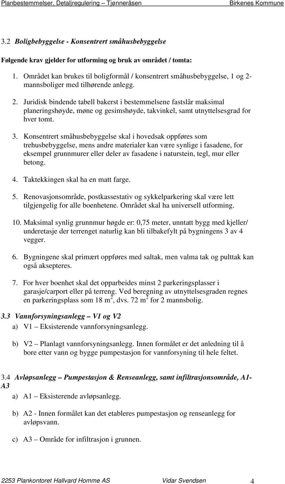 mannsboliger med tilhørende anlegg. 2. Juridisk bindende tabell bakerst i bestemmelsene fastslår maksimal planeringshøyde, møne og gesimshøyde, takvinkel, samt utnyttelsesgrad for hver tomt. 3.