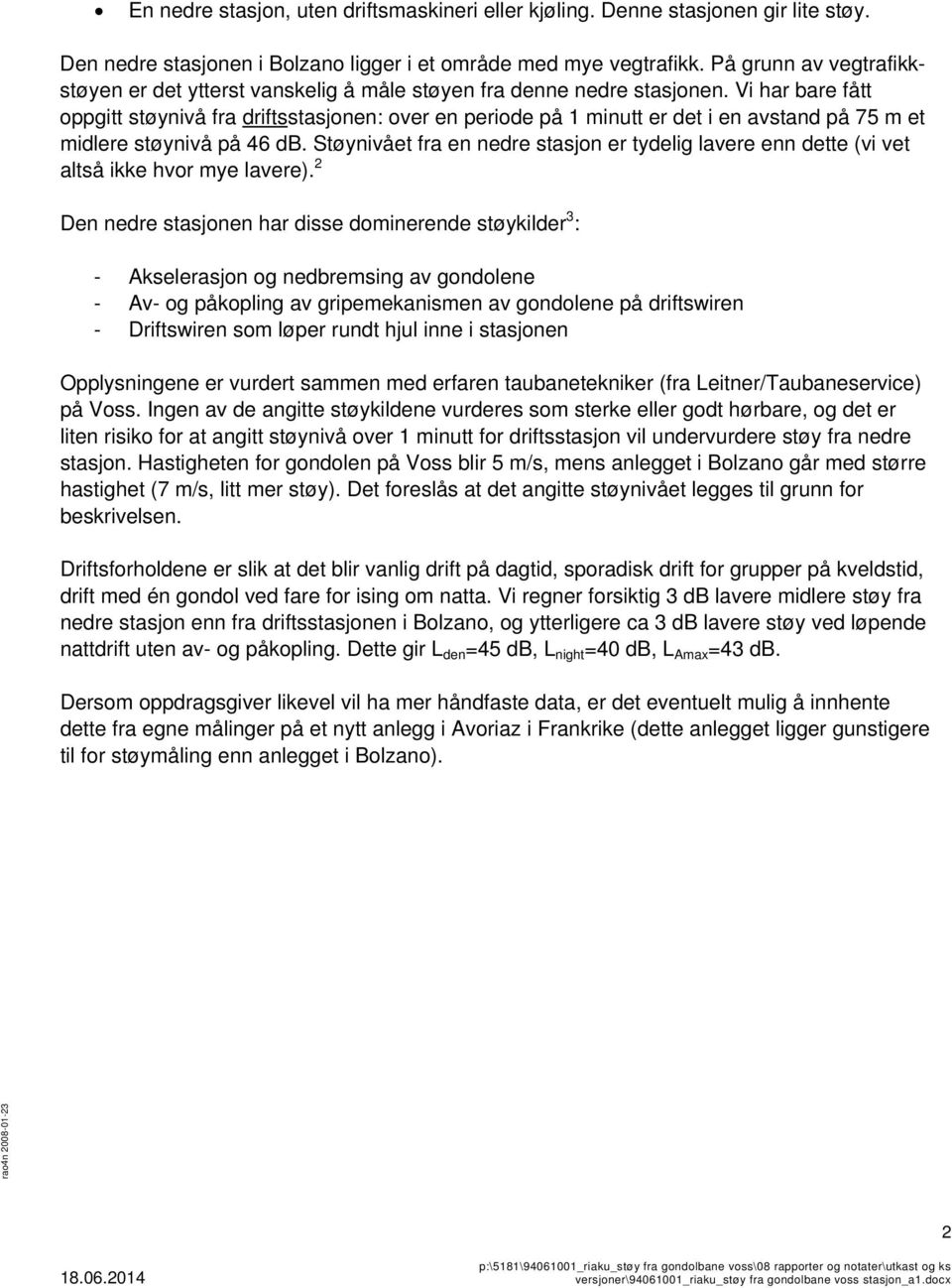 Vi har bare fått oppgitt støynivå fra driftsstasjonen: over en periode på 1 minutt er det i en avstand på 75 m et midlere støynivå på 46 db.