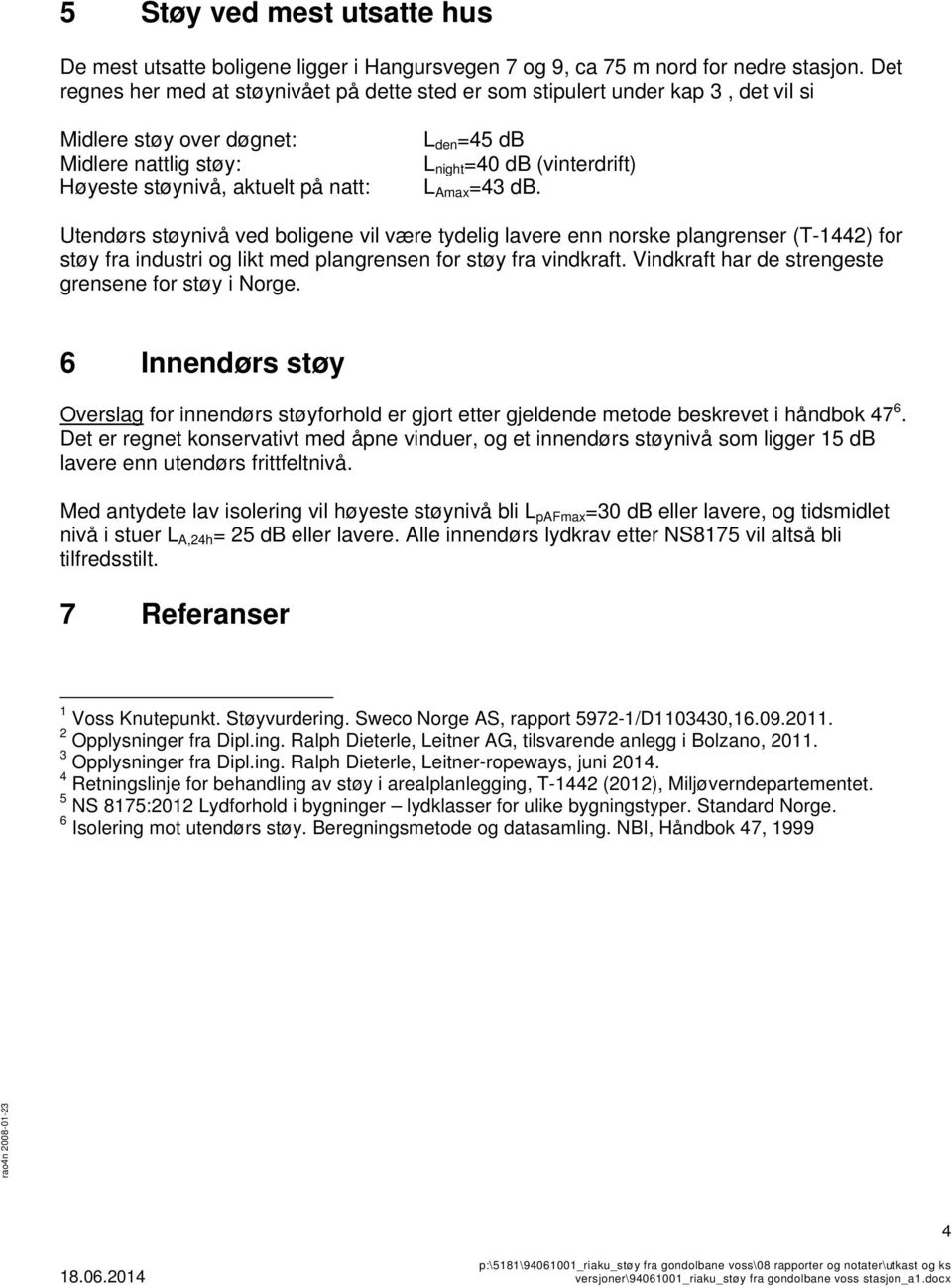 (vinterdrift) L Amax =43 db. Utendørs støynivå ved boligene vil være tydelig lavere enn norske plangrenser (T-1442) for støy fra industri og likt med plangrensen for støy fra vindkraft.