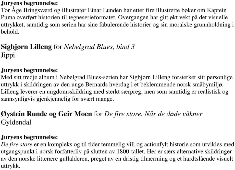 Sigbjørn Lilleng for Nebelgrad Blues, bind 3 Jippi Med sitt tredje album i Nebelgrad Blues-serien har Sigbjørn Lilleng forsterket sitt personlige uttrykk i skildringen av den unge Bernards hverdag i