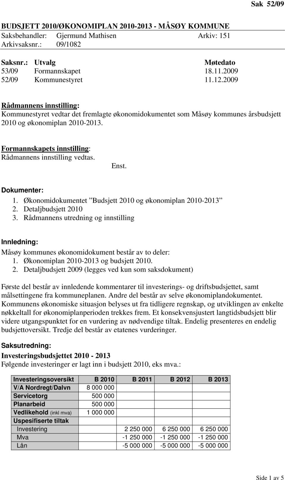 Formannskapets innstilling: Rådmannens innstilling vedtas. Enst. Dokumenter: 1. Økonomidokumentet Budsjett 2010 og økonomiplan 2010-2013 2. Detaljbudsjett 2010 3.