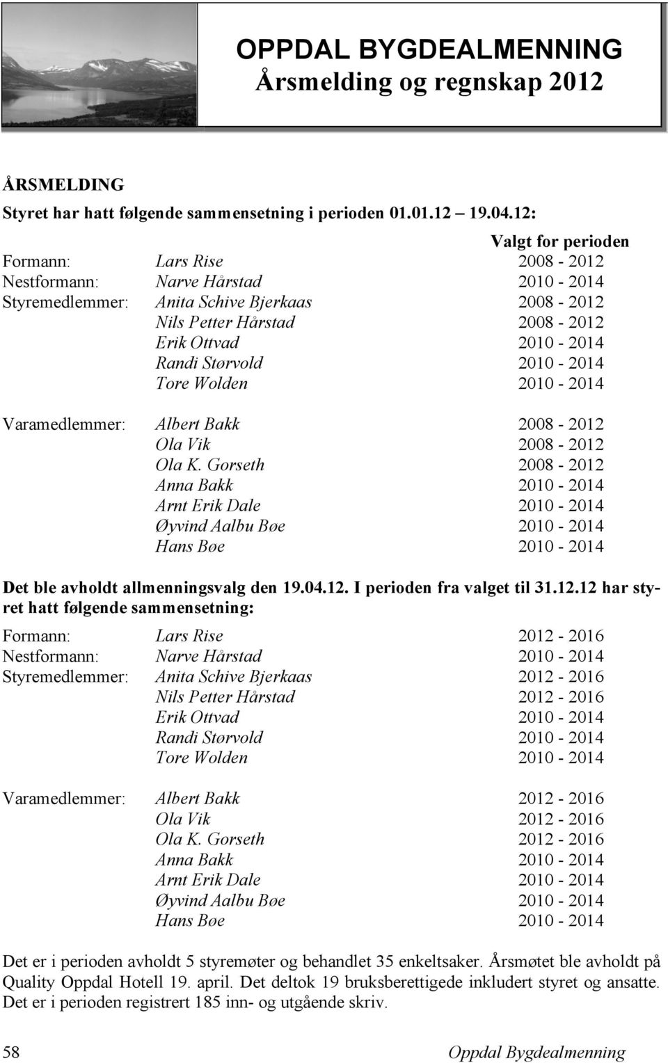 Størvold 2010-2014 Tore Wolden 2010-2014 Varamedlemmer: Albert Bakk 2008-2012 Ola Vik 2008-2012 Ola K.