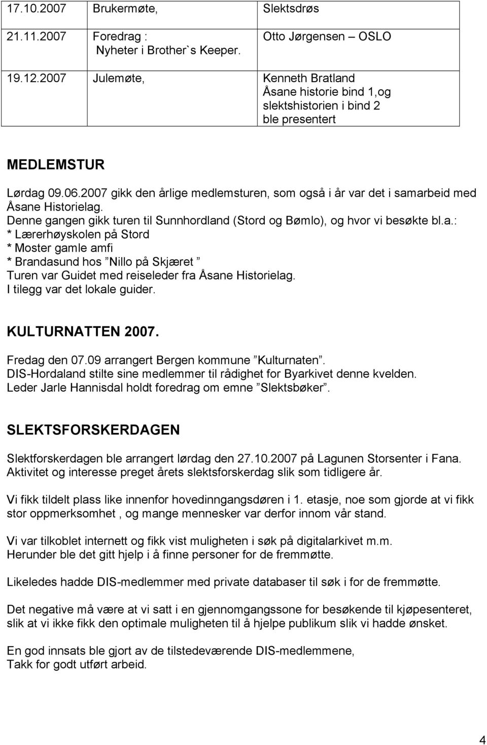 2007 gikk den årlige medlemsturen, som også i år var det i samarbeid med Åsane Historielag. Denne gangen gikk turen til Sunnhordland (Stord og Bømlo), og hvor vi besøkte bl.a.: * Lærerhøyskolen på Stord * Moster gamle amfi * Brandasund hos Nillo på Skjæret Turen var Guidet med reiseleder fra Åsane Historielag.