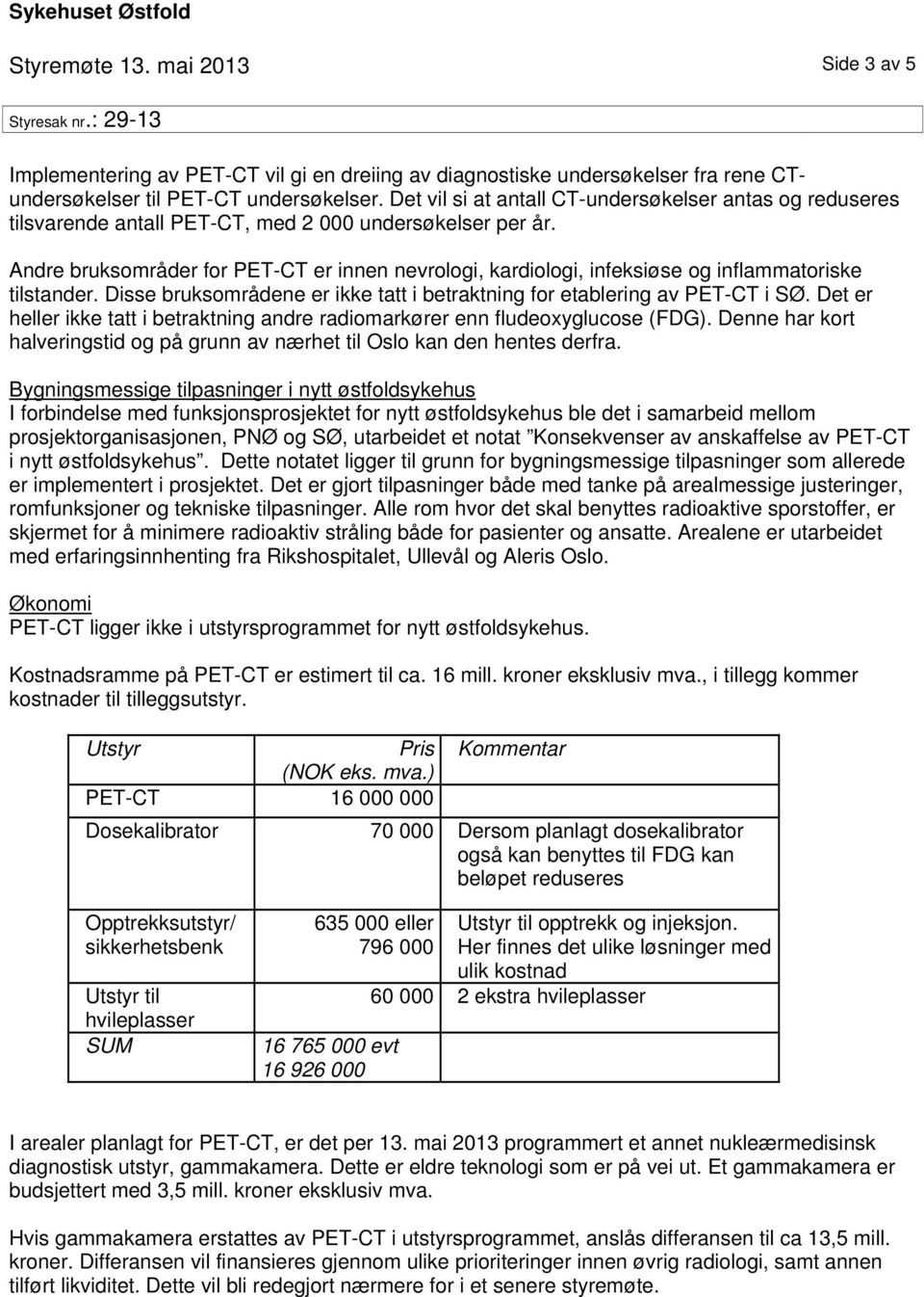 Andre bruksområder for PET-CT er innen nevrologi, kardiologi, infeksiøse og inflammatoriske tilstander. Disse bruksområdene er ikke tatt i betraktning for etablering av PET-CT i SØ.