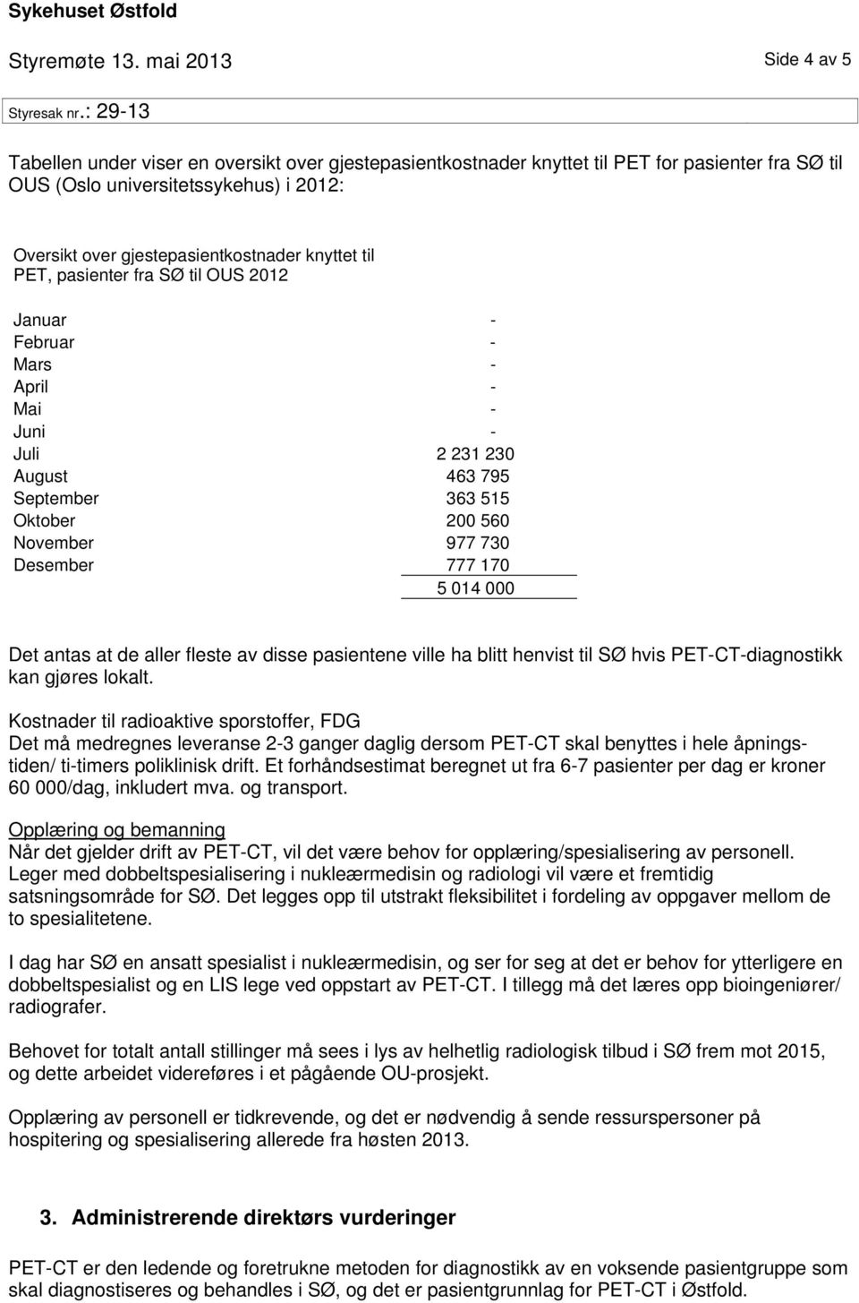 knyttet til PET, pasienter fra SØ til OUS 2012 Januar - Februar - Mars - April - Mai - Juni - Juli 2 231 230 August 463 795 September 363 515 Oktober 200 560 November 977 730 Desember 777 170 5 014