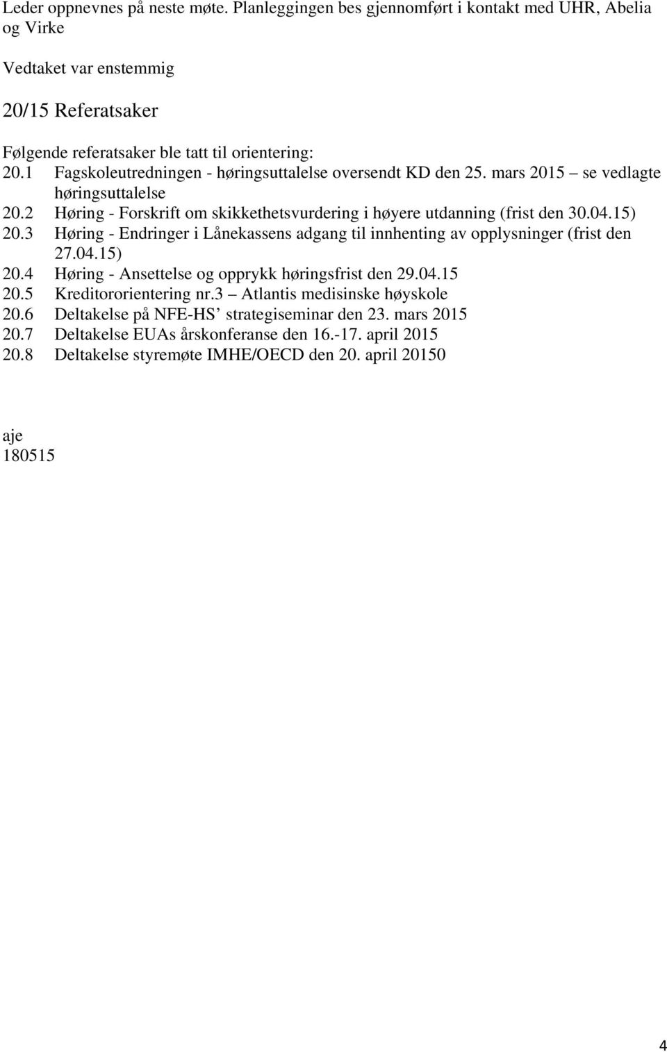 15) 20.3 Høring - Endringer i Lånekassens adgang til innhenting av opplysninger (frist den 27.04.15) 20.4 Høring - Ansettelse og opprykk høringsfrist den 29.04.15 20.