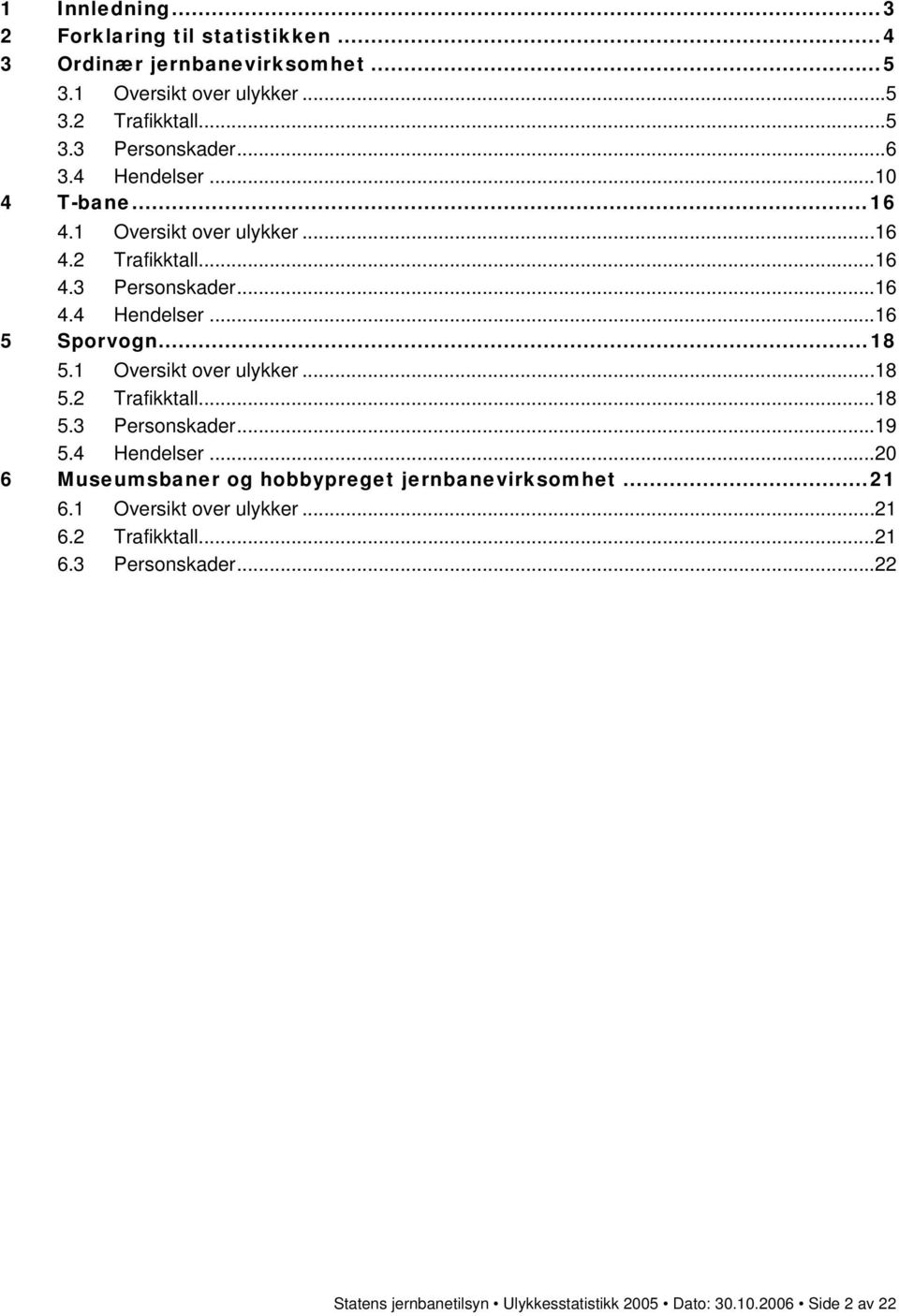 1 Oversikt over ulykker...18 5.2 Trafikktall...18 5.3 Personskader...19 5.4 Hendelser...2 6 Museumsbaner og hobbypreget jernbanevirksomhet...21 6.