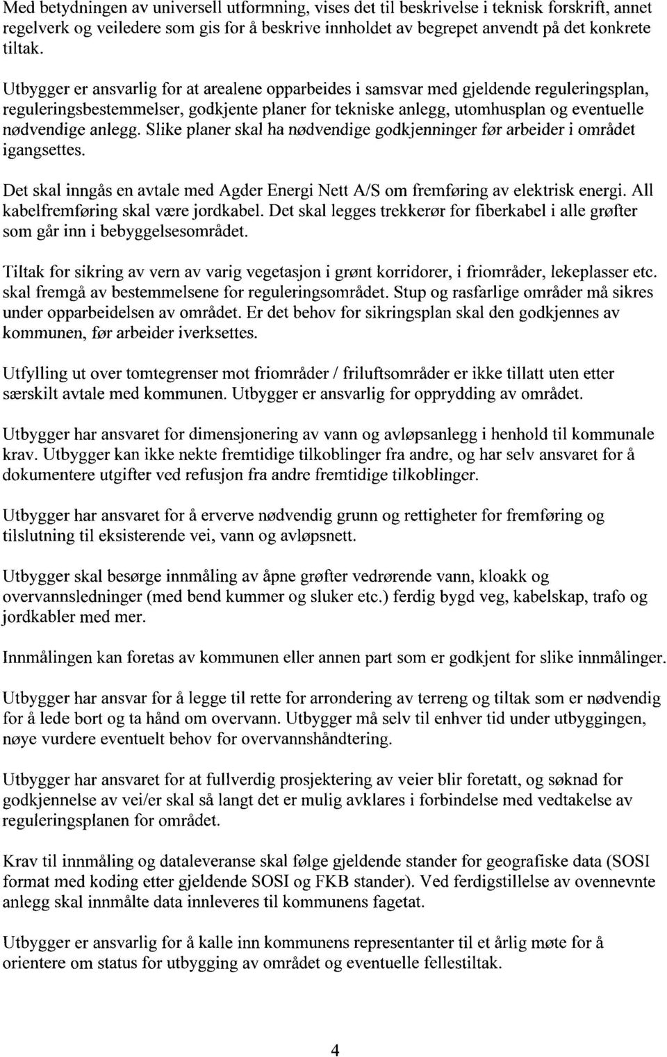 Slike planer skal ha nødvendige godkjenninger før arbeider i området igangsettes. Det skal inngås en avtale med Agder Energi Nett A/S om fremføring av elektrisk energi.