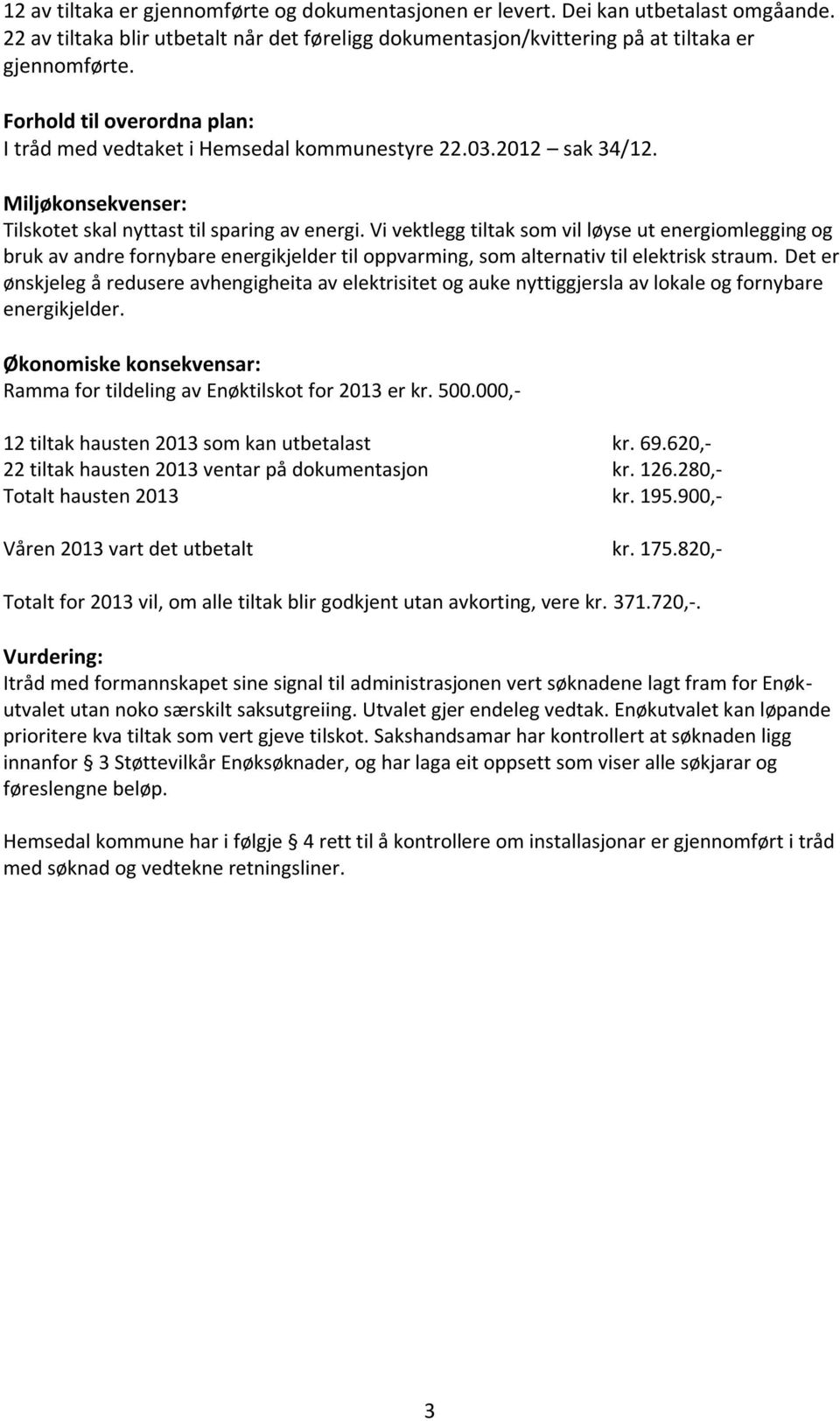 Vi vektlegg tiltak som vil løyse ut energiomlegging og bruk av andre fornybare energikjelder til oppvarming, som alternativ til elektrisk straum.