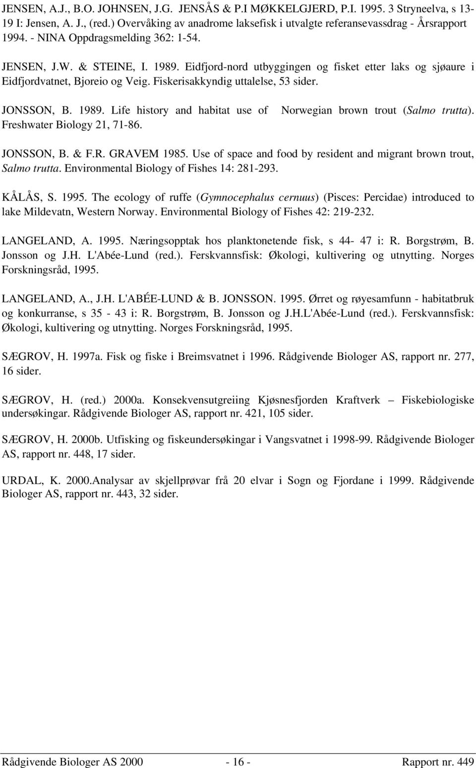 JONSSON, B. 1989. Life history and habitat use of Norwegian brown trout (Salmo trutta). Freshwater Biology 21, 71-86. JONSSON, B. & F.R. GRAVEM 1985.