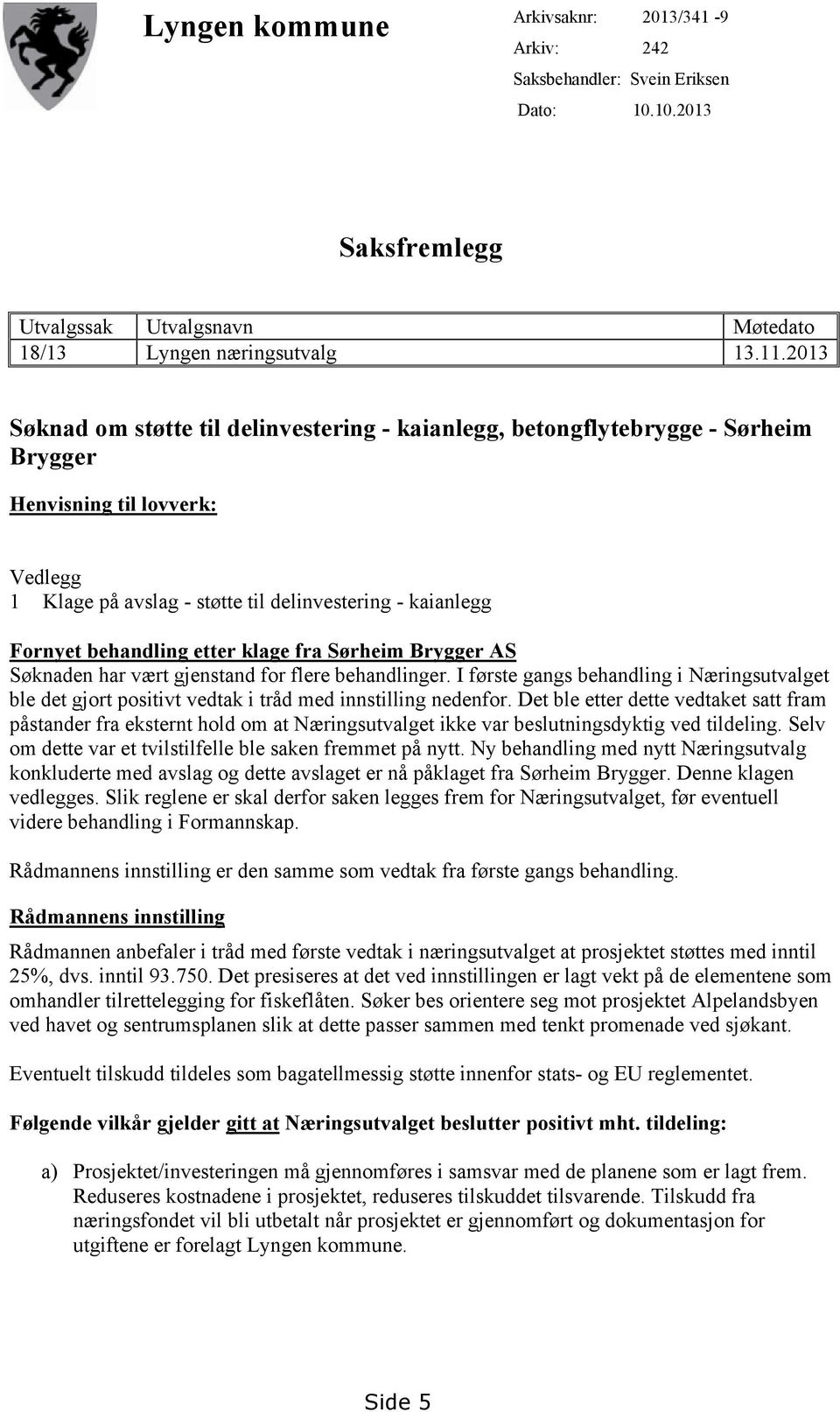 etter klage fra Sørheim Brygger AS Søknaden har vært gjenstand for flere behandlinger. I første gangs behandling i Næringsutvalget ble det gjort positivt vedtak i tråd med innstilling nedenfor.