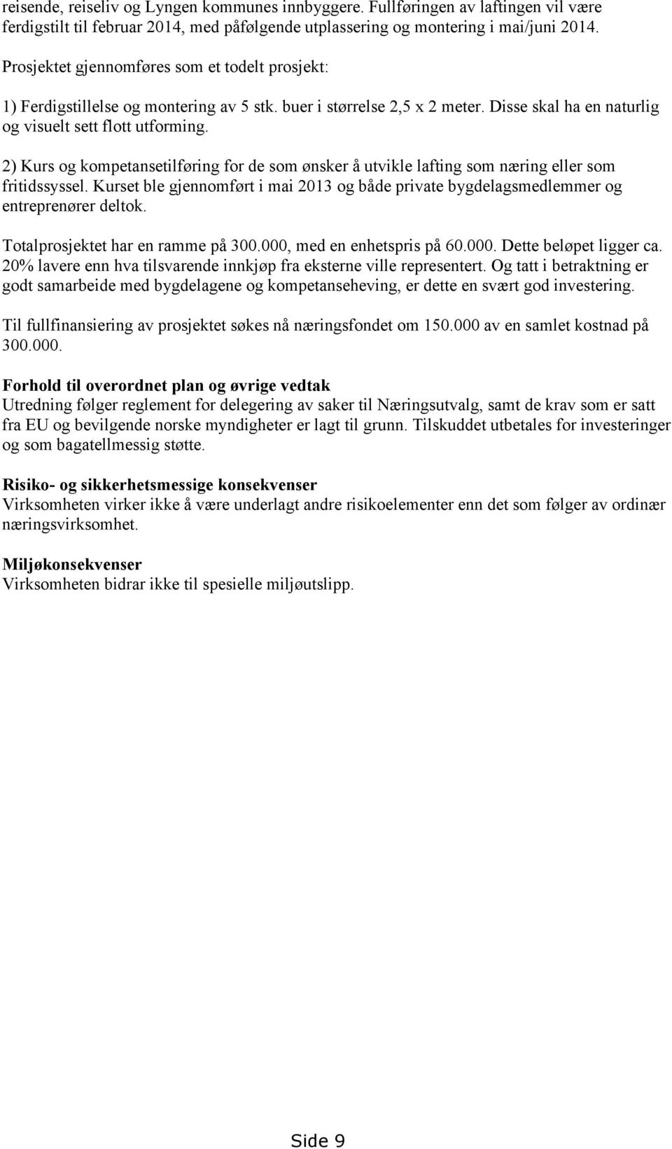 2) Kurs og kompetansetilføring for de som ønsker å utvikle lafting som næring eller som fritidssyssel. Kurset ble gjennomført i mai 2013 og både private bygdelagsmedlemmer og entreprenører deltok.