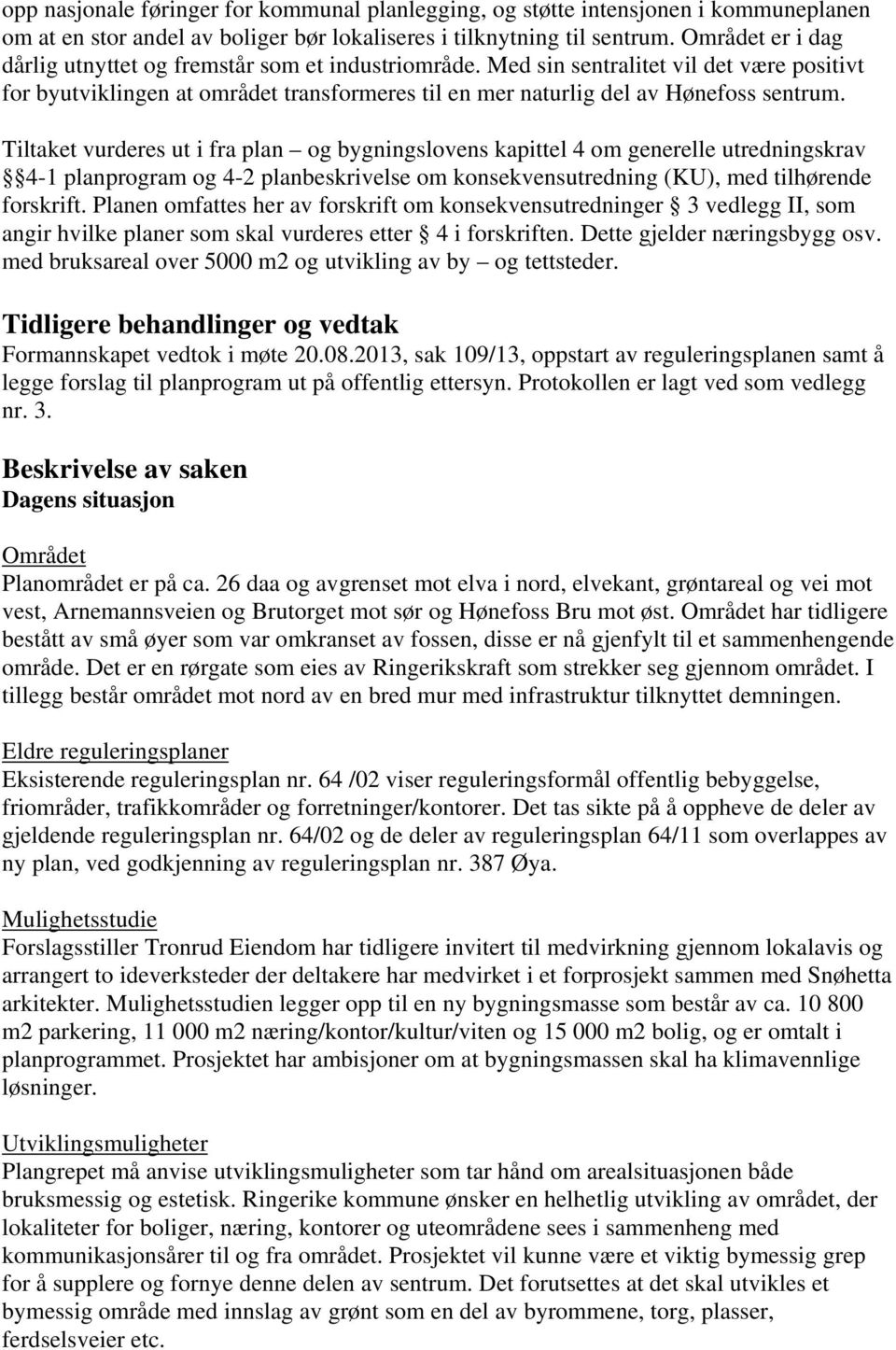 Tiltaket vurderes ut i fra plan og bygningslovens kapittel 4 om generelle utredningskrav 4-1 planprogram og 4-2 planbeskrivelse om konsekvensutredning (KU), med tilhørende forskrift.