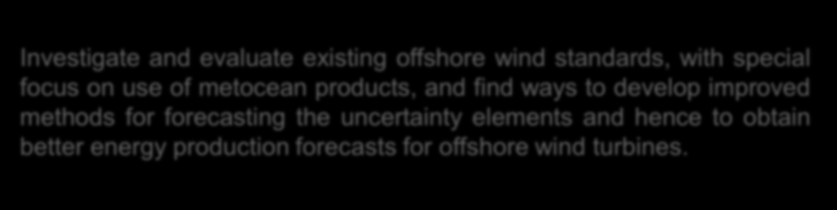 Project objective Investigate and evaluate existing offshore wind standards, with special focus on use of metocean products, and find ways to