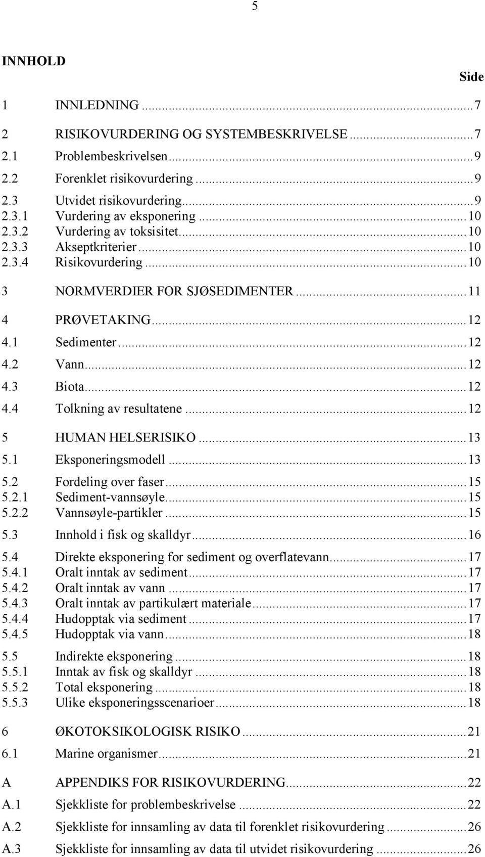 ..12 5 HUMAN HELSERISIKO...13 5.1 Eksponeringsmodell...13 5.2 Fordeling over faser...15 5.2.1 Sediment-vannsøyle...15 5.2.2 Vannsøyle-partikler...15 5.3 Innhold i fisk og skalldyr...16 5.