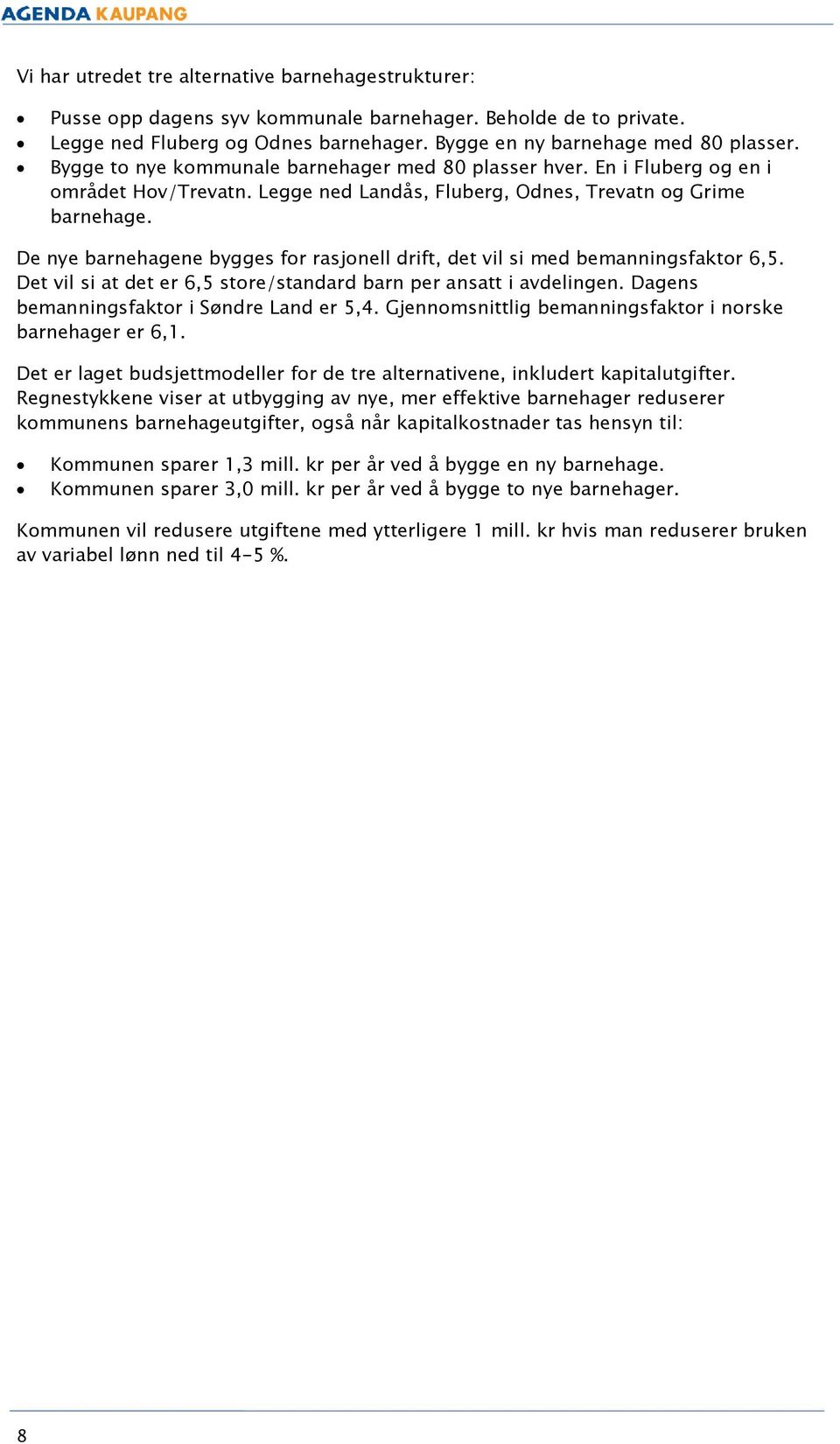 De nye barnehagene bygges for rasjonell drift, det vil si med bemanningsfaktor 6,5. Det vil si at det er 6,5 store/standard barn per ansatt i avdelingen. Dagens bemanningsfaktor i Søndre Land er 5,4.