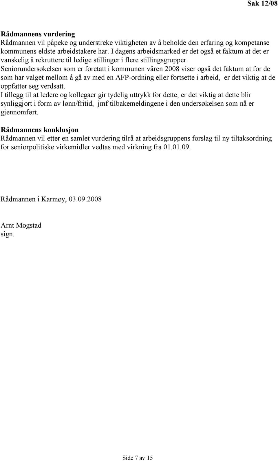 Seniorundersøkelsen som er foretatt i kommunen våren 2008 viser også det faktum at for de som har valget mellom å gå av med en AFP-ordning eller fortsette i arbeid, er det viktig at de oppfatter seg