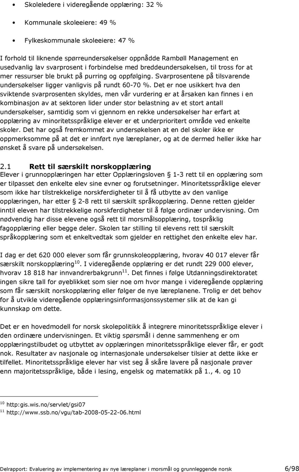 Det er noe usikkert hva den sviktende svarprosenten skyldes, men vår vurdering er at årsaken kan finnes i en kombinasjon av at sektoren lider under stor belastning av et stort antall undersøkelser,