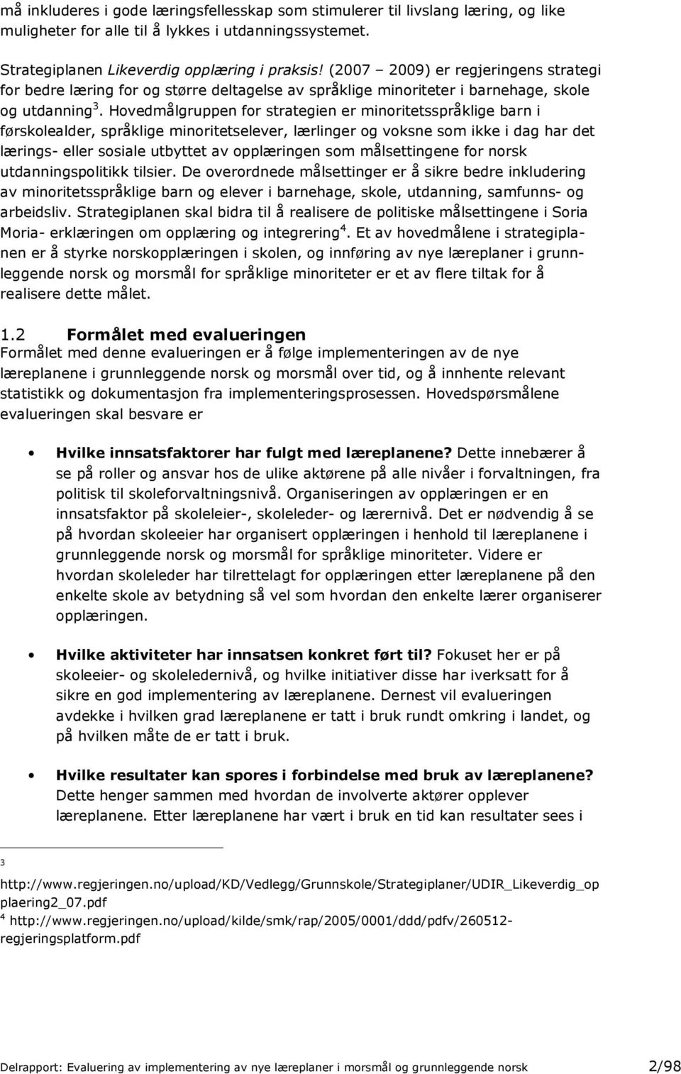 Hovedmålgruppen for strategien er minoritetsspråklige barn i førskolealder, språklige minoritetselever, lærlinger og voksne som ikke i dag har det lærings- eller sosiale utbyttet av opplæringen som