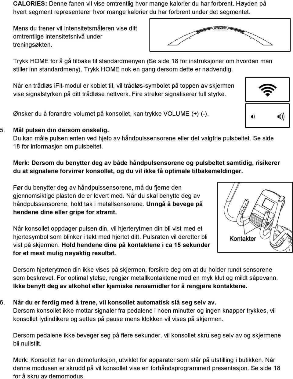 Trykk HOME for å gå tilbake til standardmenyen (Se side 18 for instruksjoner om hvordan man stiller inn standardmeny). Trykk HOME nok en gang dersom dette er nødvendig.