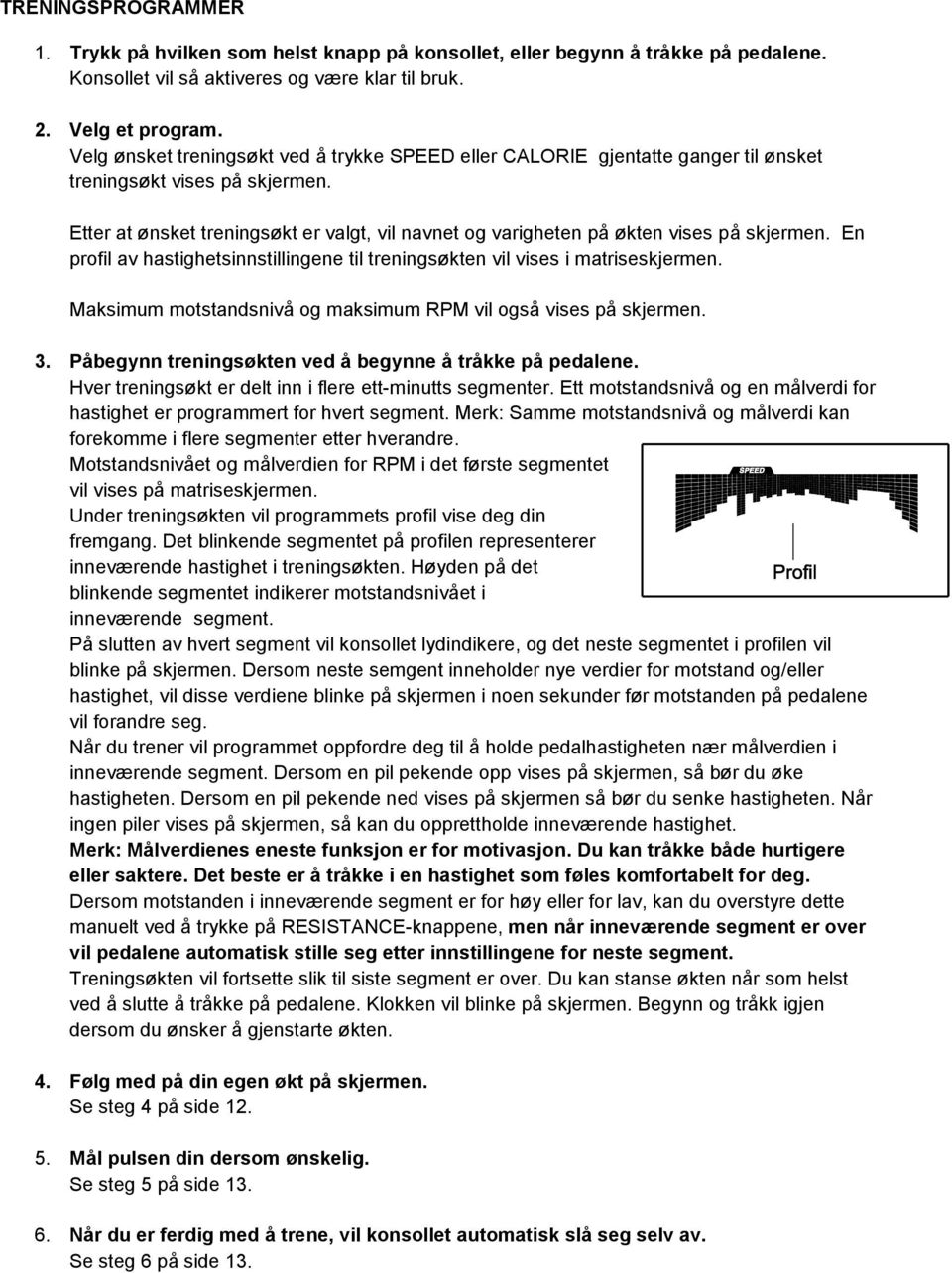 Etter at ønsket treningsøkt er valgt, vil navnet og varigheten på økten vises på skjermen. En profil av hastighetsinnstillingene til treningsøkten vil vises i matriseskjermen.