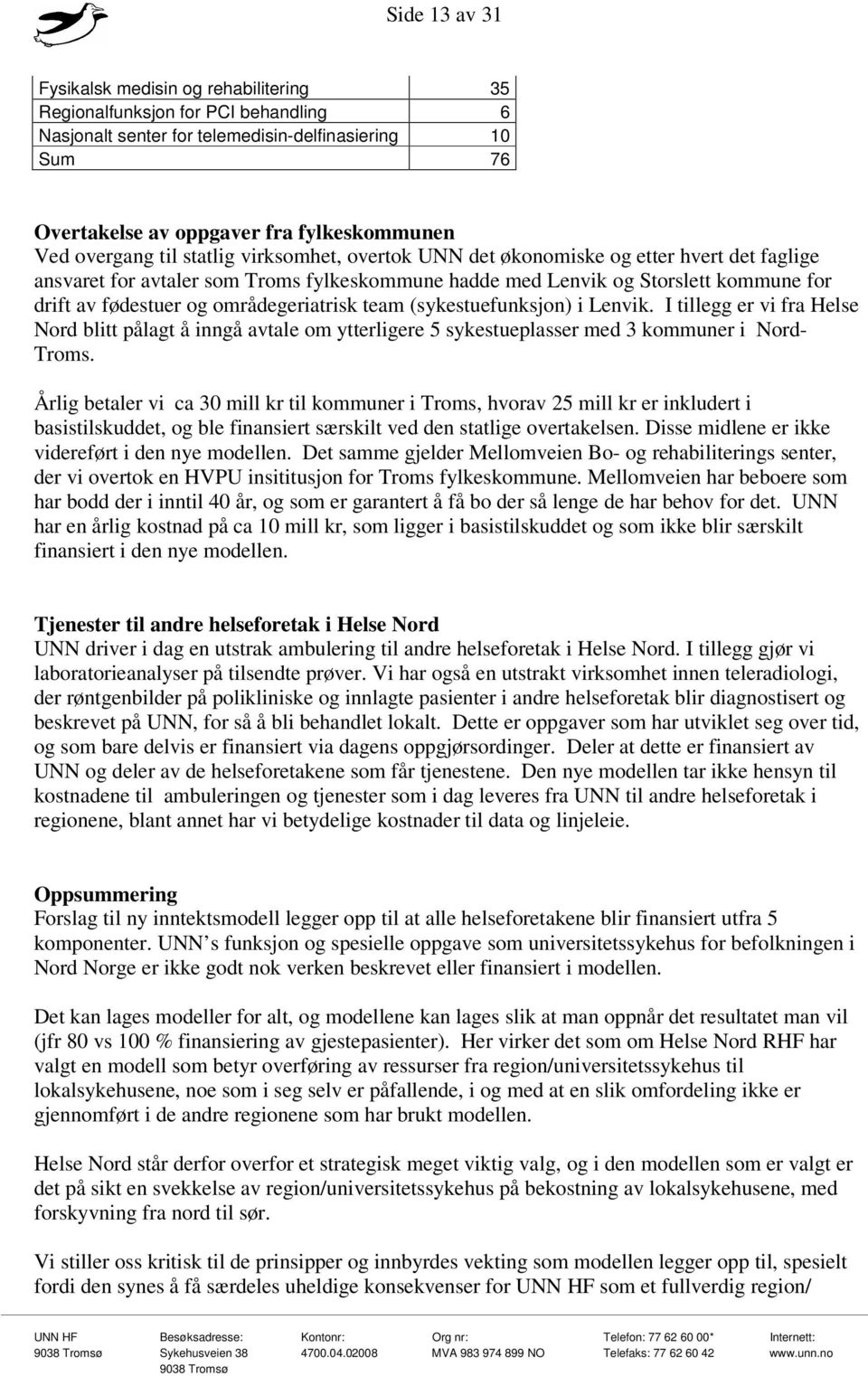 områdegeriatrisk team (sykestuefunksjon) i Lenvik. I tillegg er vi fra Helse Nord blitt pålagt å inngå avtale om ytterligere 5 sykestueplasser med 3 kommuner i Nord- Troms.