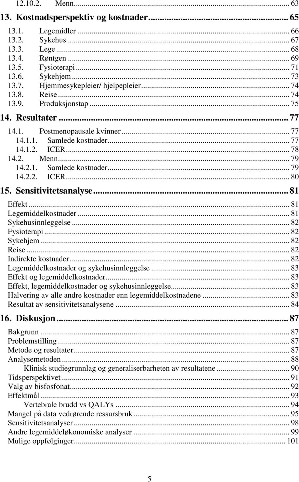 Sensitivitetsanalyse... 81 Effekt... 81 Legemiddelkostnader... 81 Sykehusinnleggelse... 82 Fysioterapi... 82 Sykehjem... 82 Reise... 82 Indirekte kostnader.