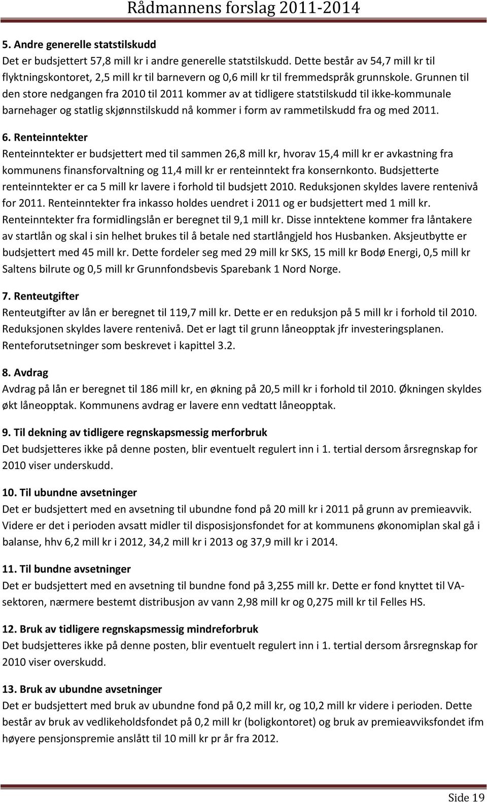 Grunnen til den store nedgangen fra 2010 til 2011 kommer av at tidligere statstilskudd til ikke kommunale barnehager og statlig skjønnstilskudd nå kommer i form av rammetilskudd fra og med 2011. 6.