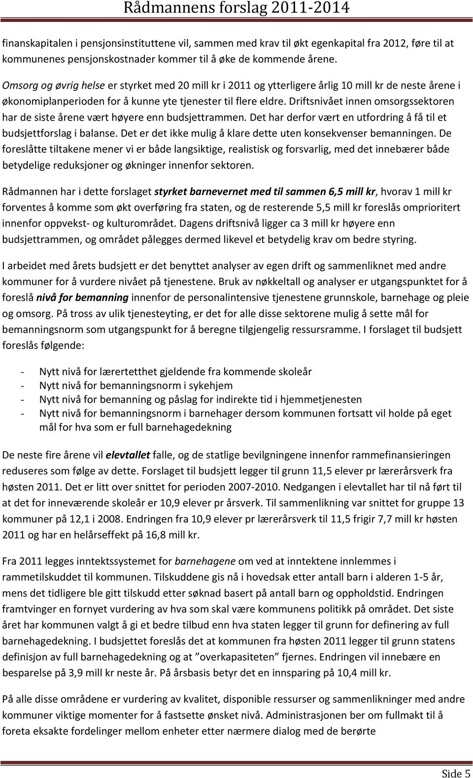 Driftsnivået innen omsorgssektoren har de siste årene vært høyere enn budsjettrammen. Det har derfor vært en utfordring å få til et budsjettforslag i balanse.