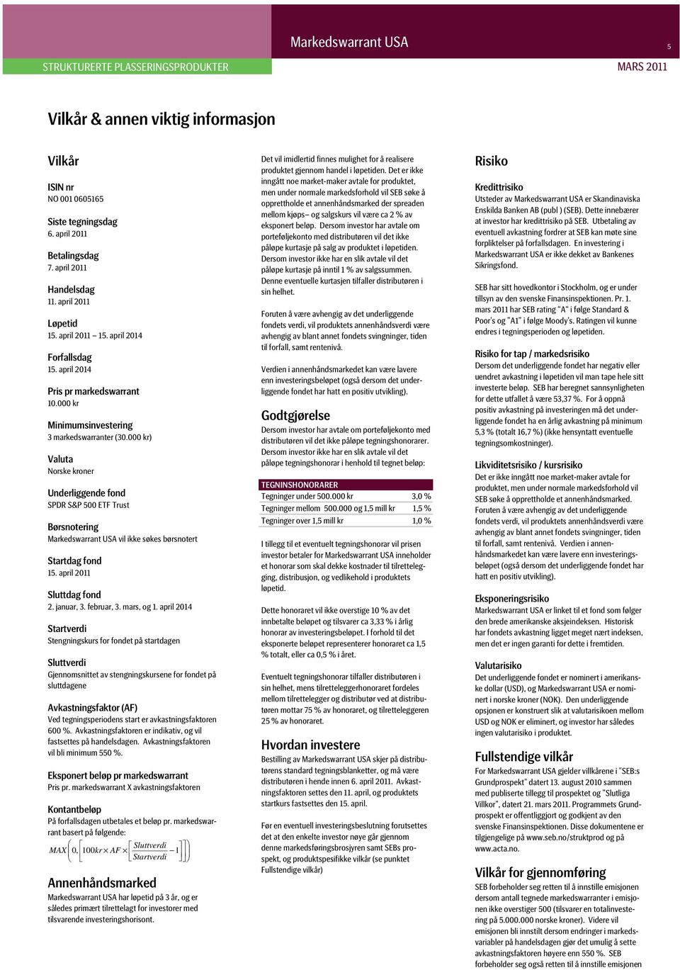 000 kr) Valuta Norske kroner Underliggende fond SPDR S&P 500 ETF Trust Børsnotering Markedswarrant USA vil ikke søkes børsnotert Startdag fond 15. april 2011 Sluttdag fond 2. januar, 3. februar, 3.