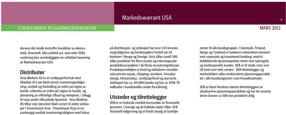 og plassering av offentlige tilbud og emisjoner, i tillegg til visse andre tilknyttede tjenester. Acta Markets AS tilbyr sine tjenester blant annet til andre selskaper i Finanshuset Acta.