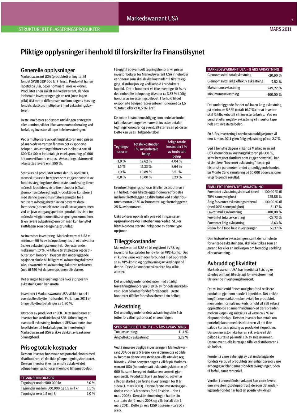 Produktet er en såkalt markedswarrant, der den innbetalte investeringen gir en rett (men ingen plikt) til å motta differansen mellom dagens kurs, og fondets sluttkurs multiplisert med