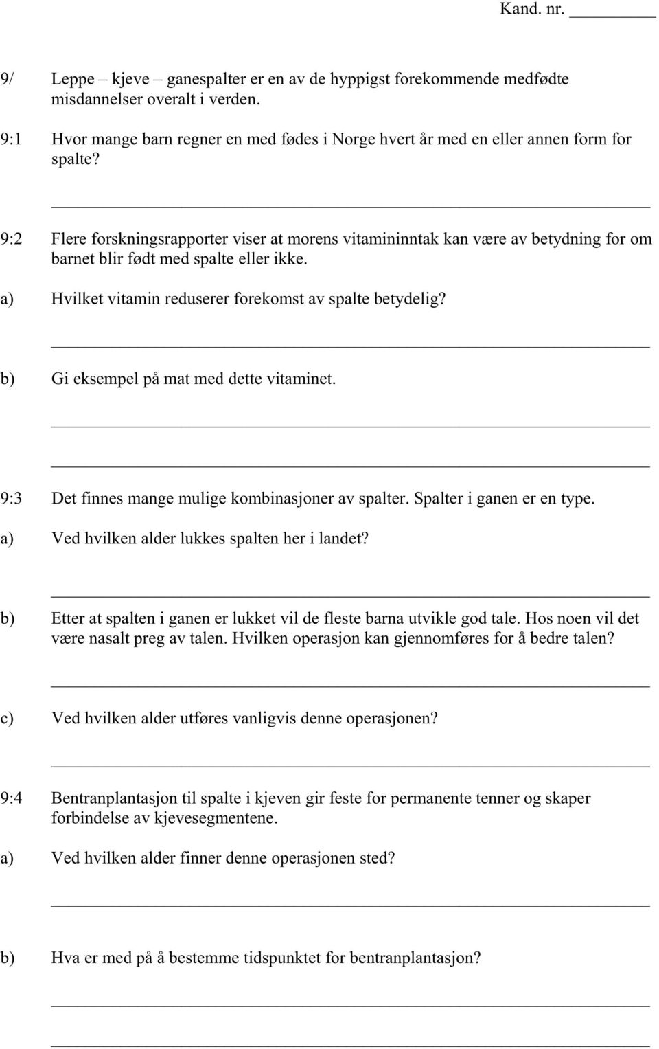 b) Gi eksempel på mat med dette vitaminet. 9:3 Det finnes mange mulige kombinasjoner av spalter. Spalter i ganen er en type. a) Ved hvilken alder lukkes spalten her i landet?