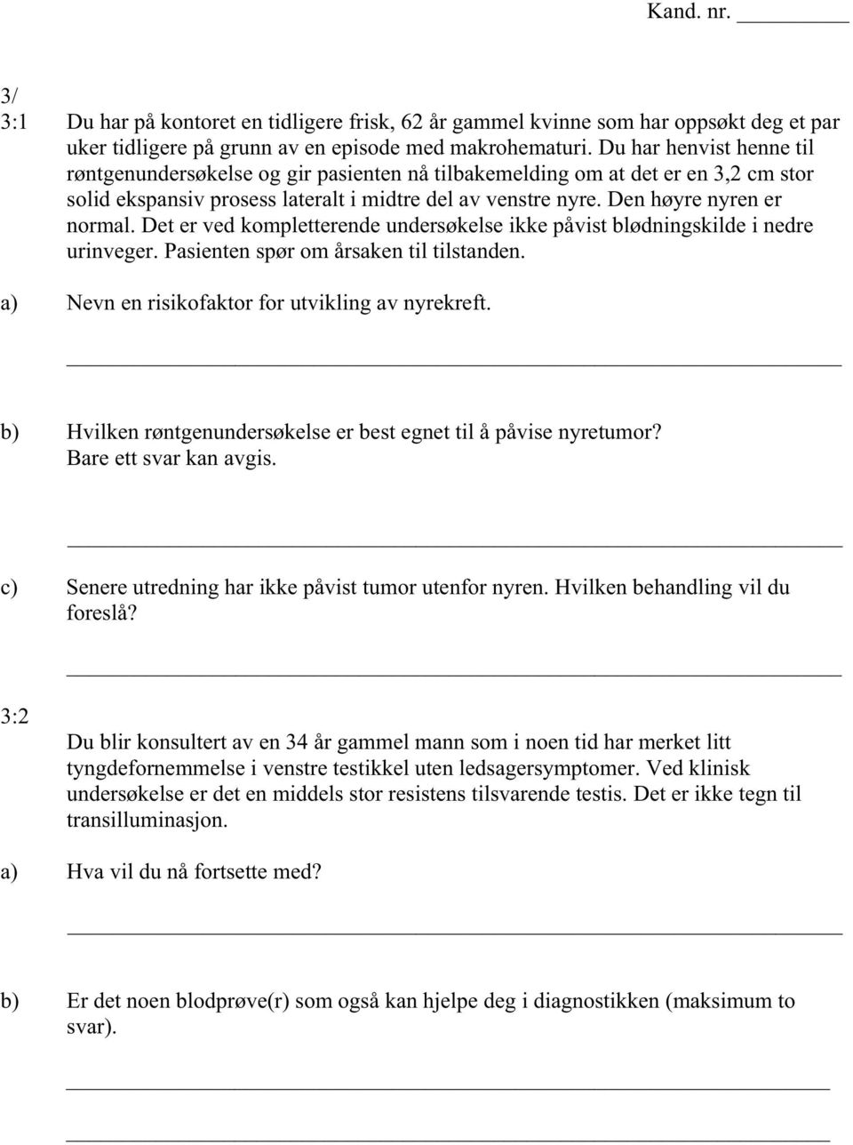 Det er ved kompletterende undersøkelse ikke påvist blødningskilde i nedre urinveger. Pasienten spør om årsaken til tilstanden. a) Nevn en risikofaktor for utvikling av nyrekreft.