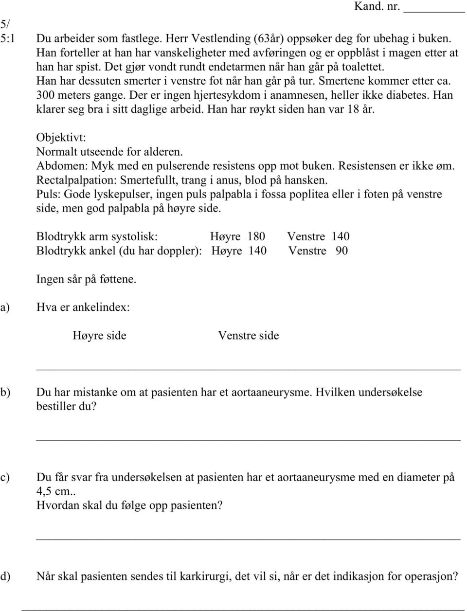 Der er ingen hjertesykdom i anamnesen, heller ikke diabetes. Han klarer seg bra i sitt daglige arbeid. Han har røykt siden han var 18 år. Objektivt: Normalt utseende for alderen.