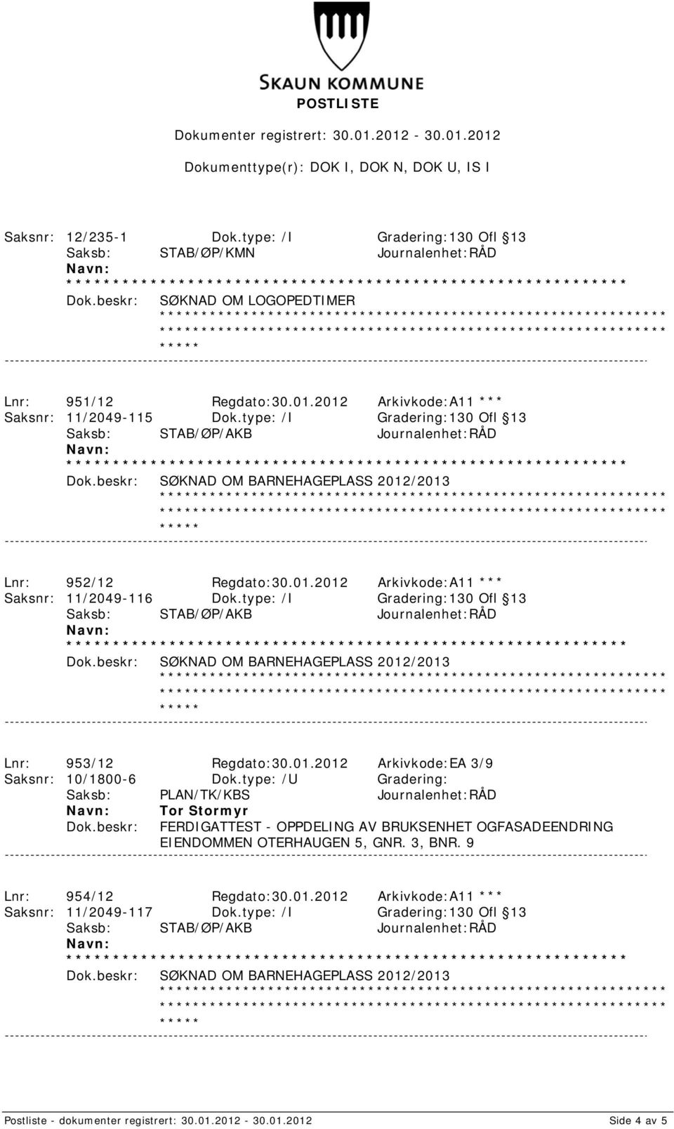 type: /I Gradering:130 Ofl 13 SØKNAD OM BARNEHAGEPLASS 2012/2013 Lnr: 953/12 Regdato:30.01.2012 Arkivkode:EA 3/9 Saksnr: 10/1800-6 Dok.